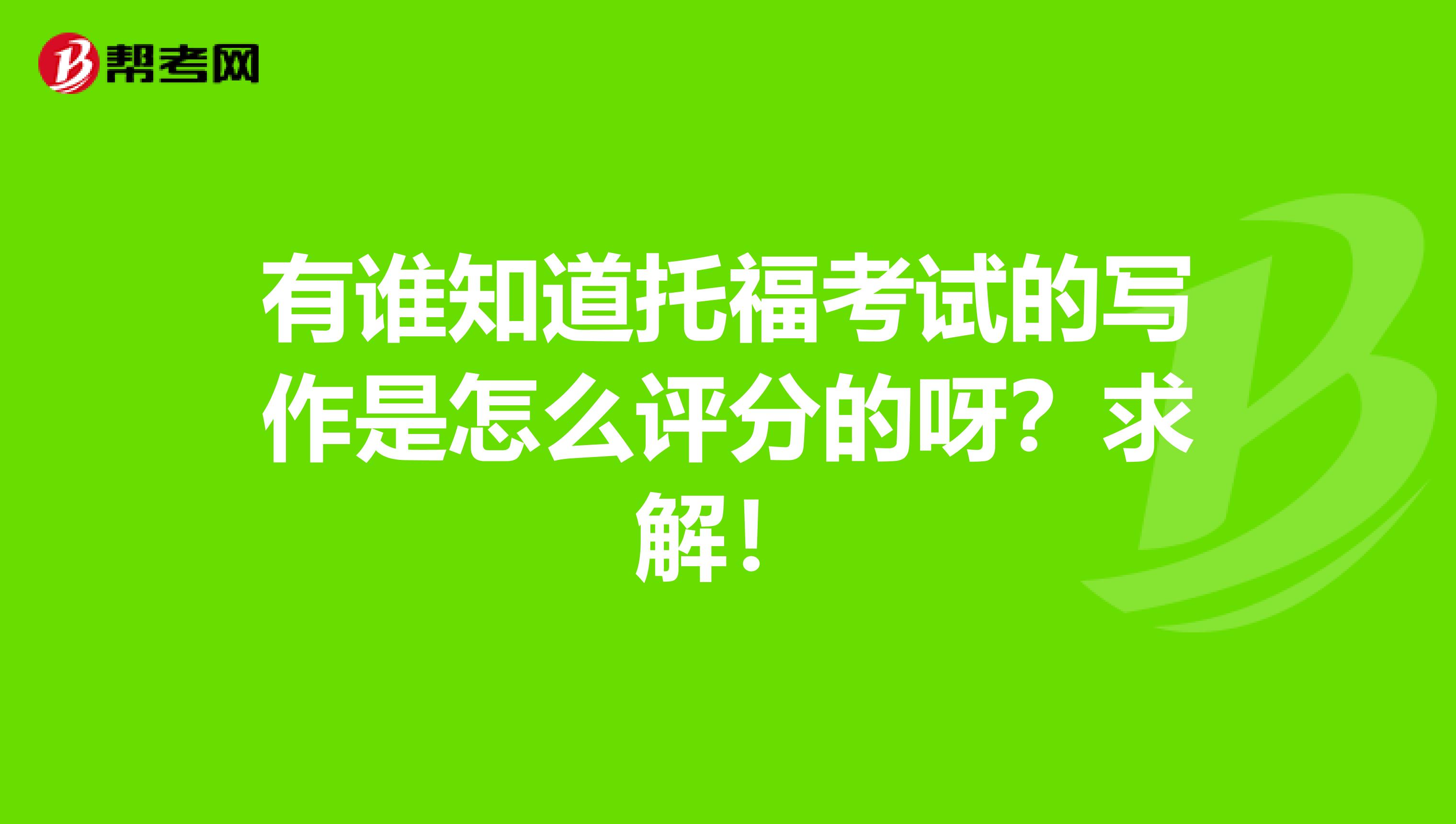 有谁知道托福考试的写作是怎么评分的呀?求解!