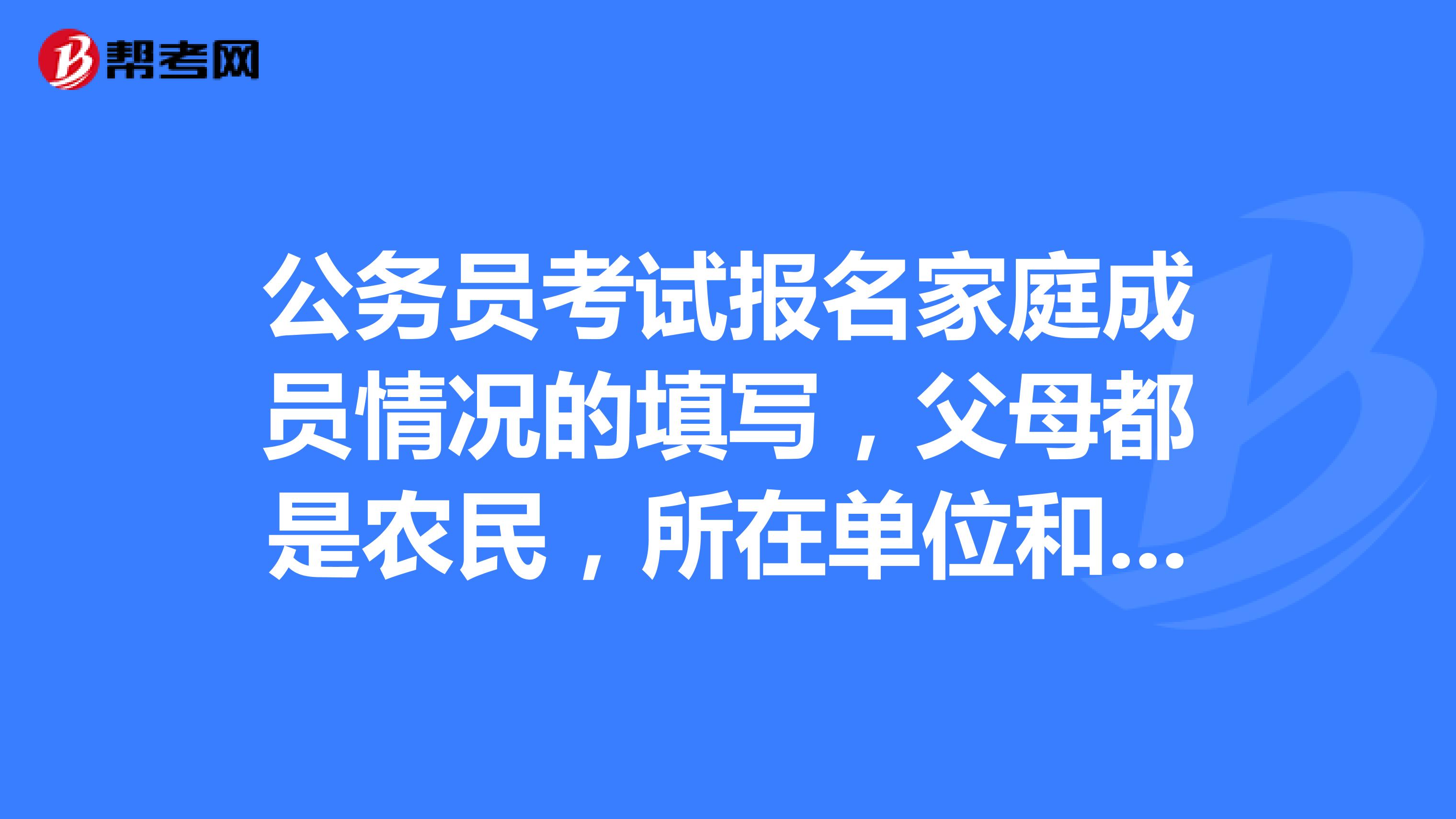 公务员考试报名家庭成员情况的填写,父母都是农民,所在单位和职务怎么填写?