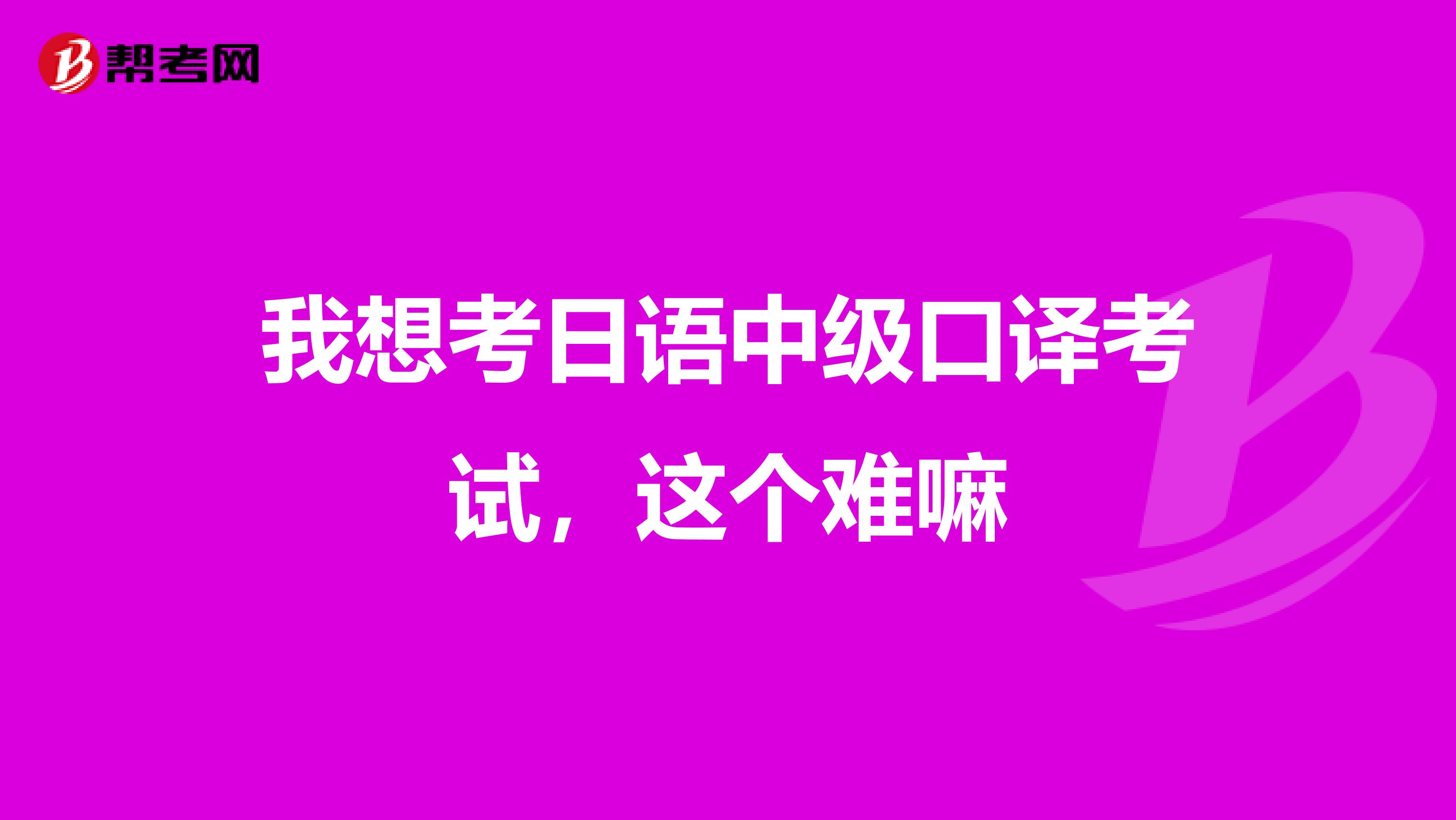 我想考日语中级口译考试，这个难嘛