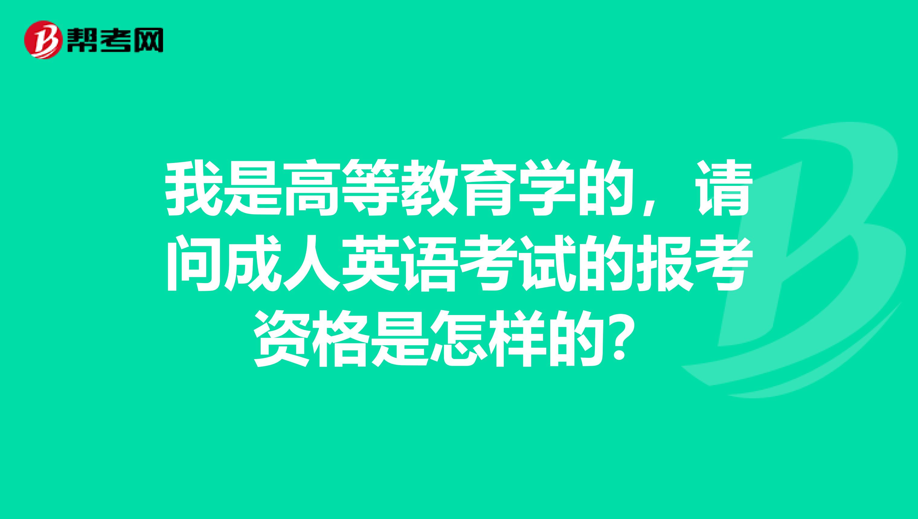 我是高等教育学的,请问成人英语考试的报考资格是怎样的?
