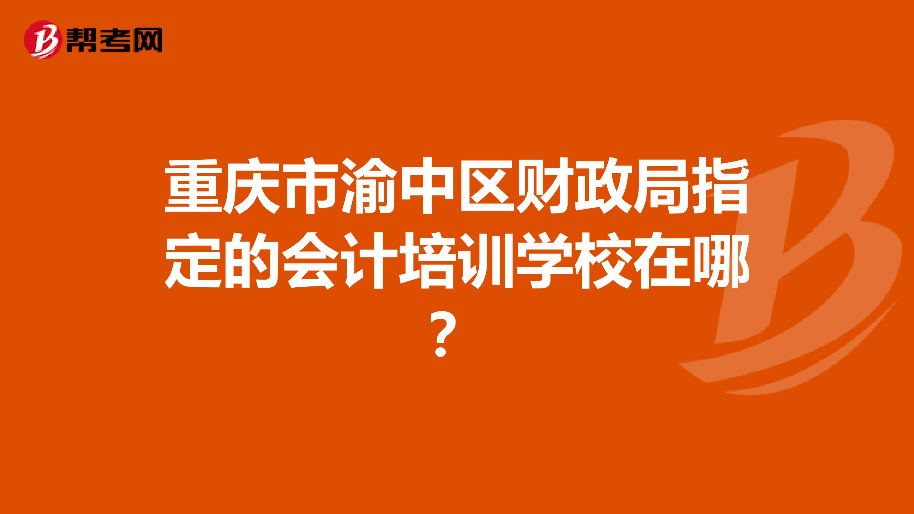重慶市渝中區財政局指定的會計培訓學校在哪？
