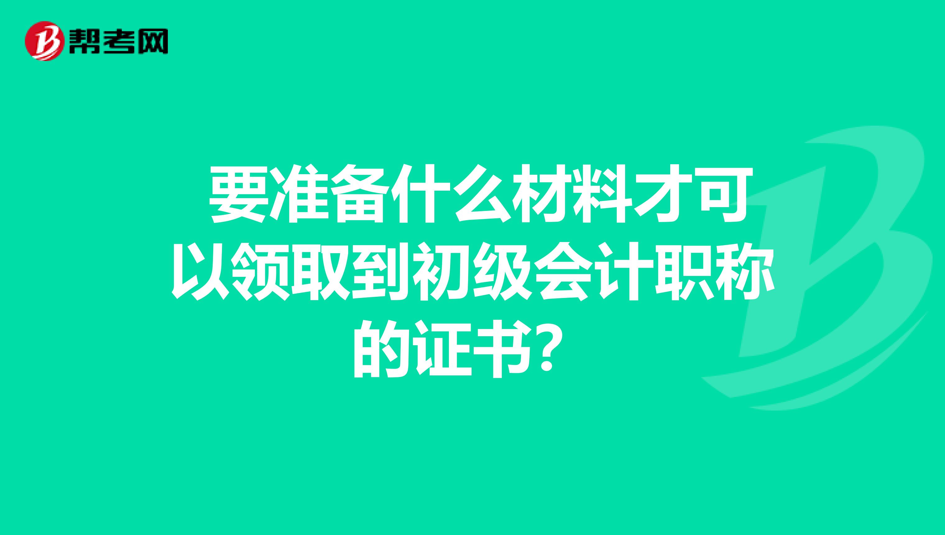 要准备什么材料才可以领取到初级会计职称的证书?