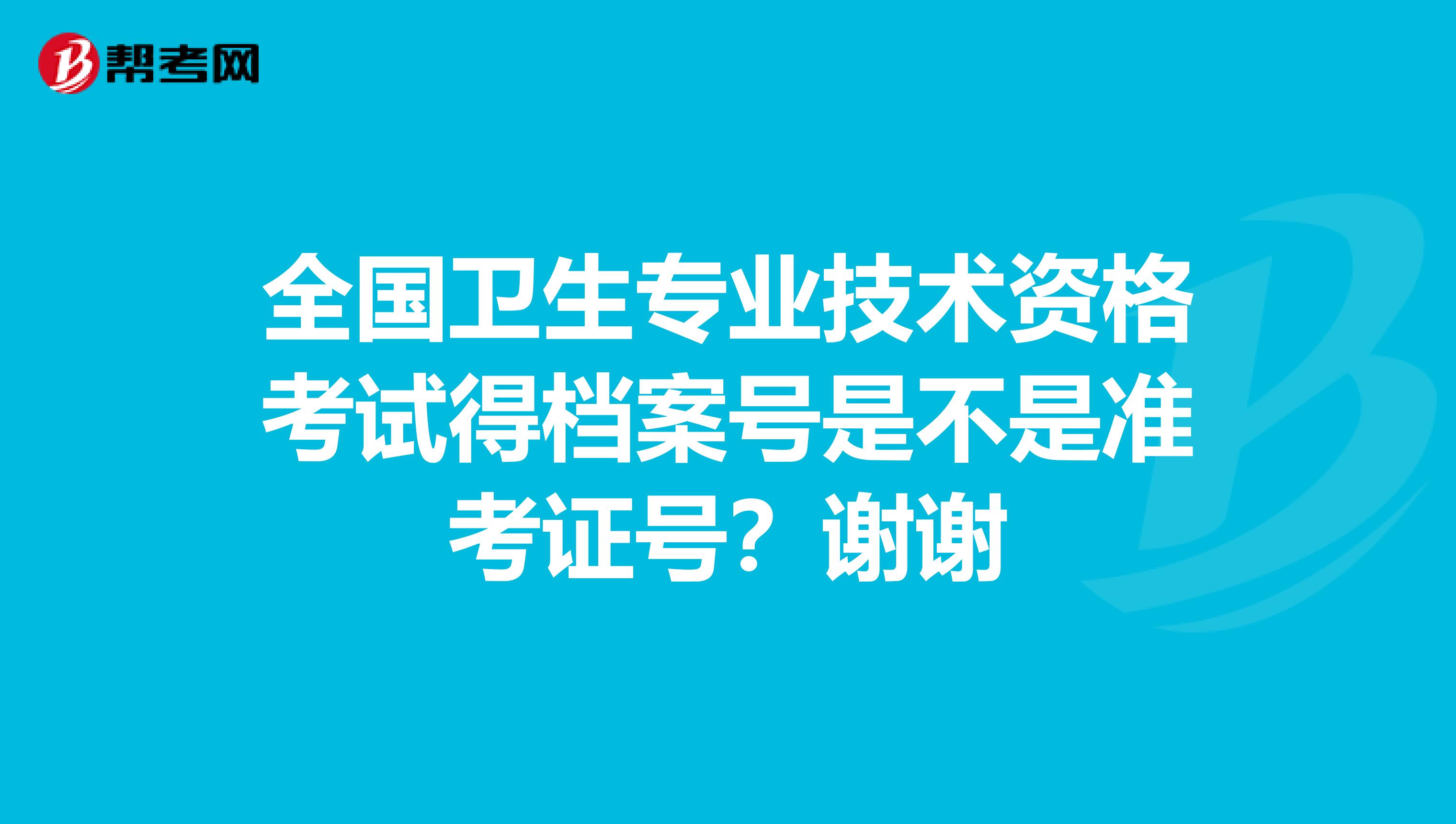 全国卫生专业技术资格考试得档案号是不是准考证号?谢谢