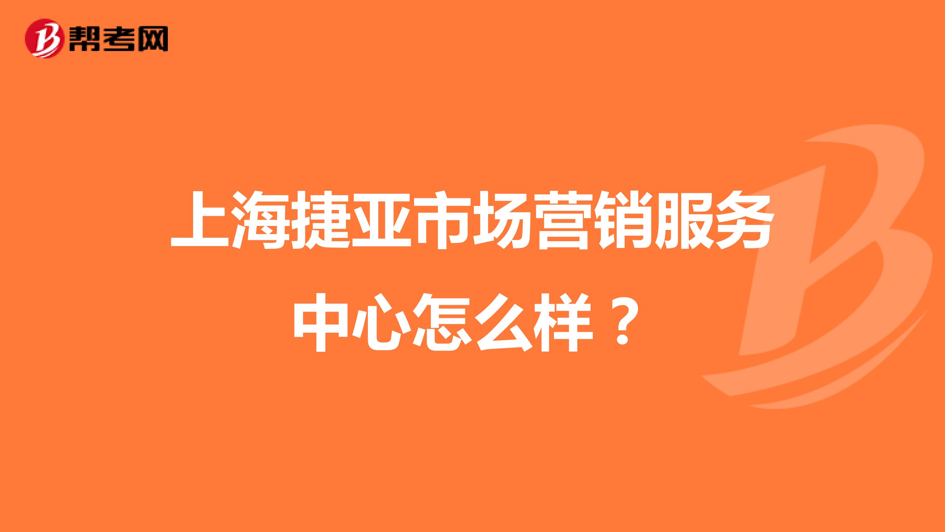 上海捷亚市场营销服务中心怎么样？
