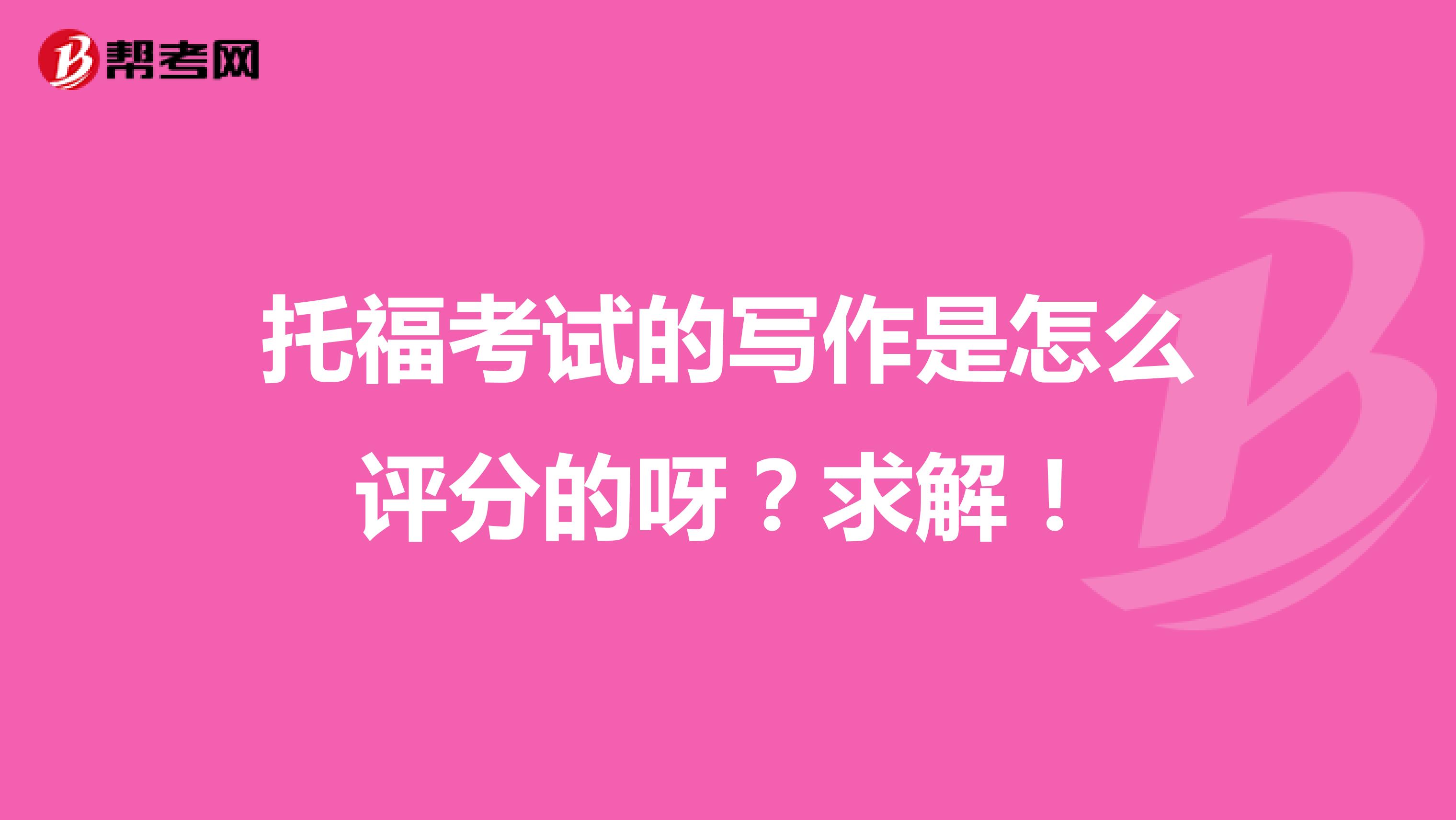 托福考试的写作是怎么评分的呀?求解!