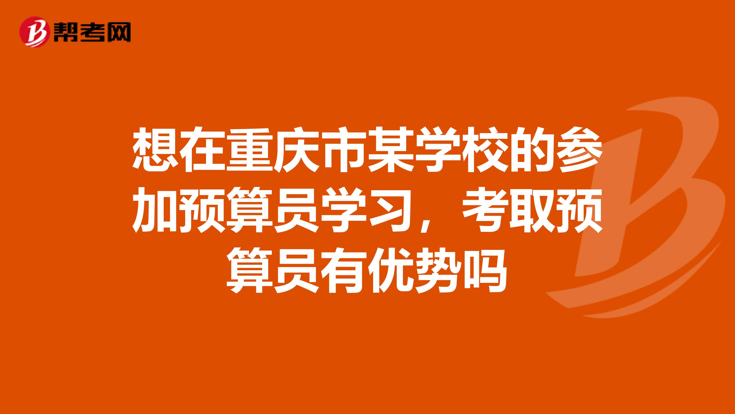 想在重慶市某學校的參加預算員學習，考取預算員有優勢嗎