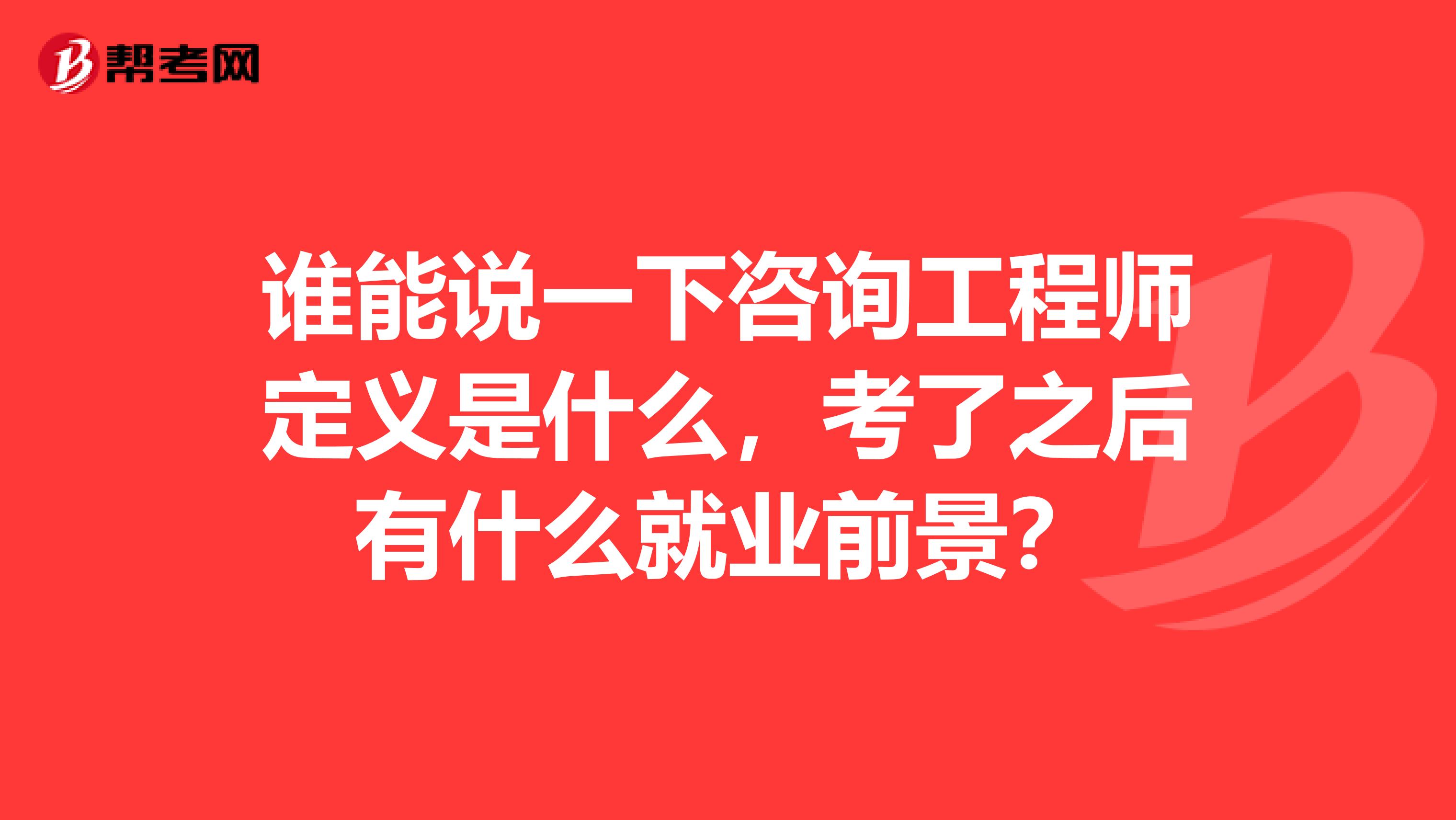 谁能说一下咨询工程师定义是什么,考了之后有什么就业前景?
