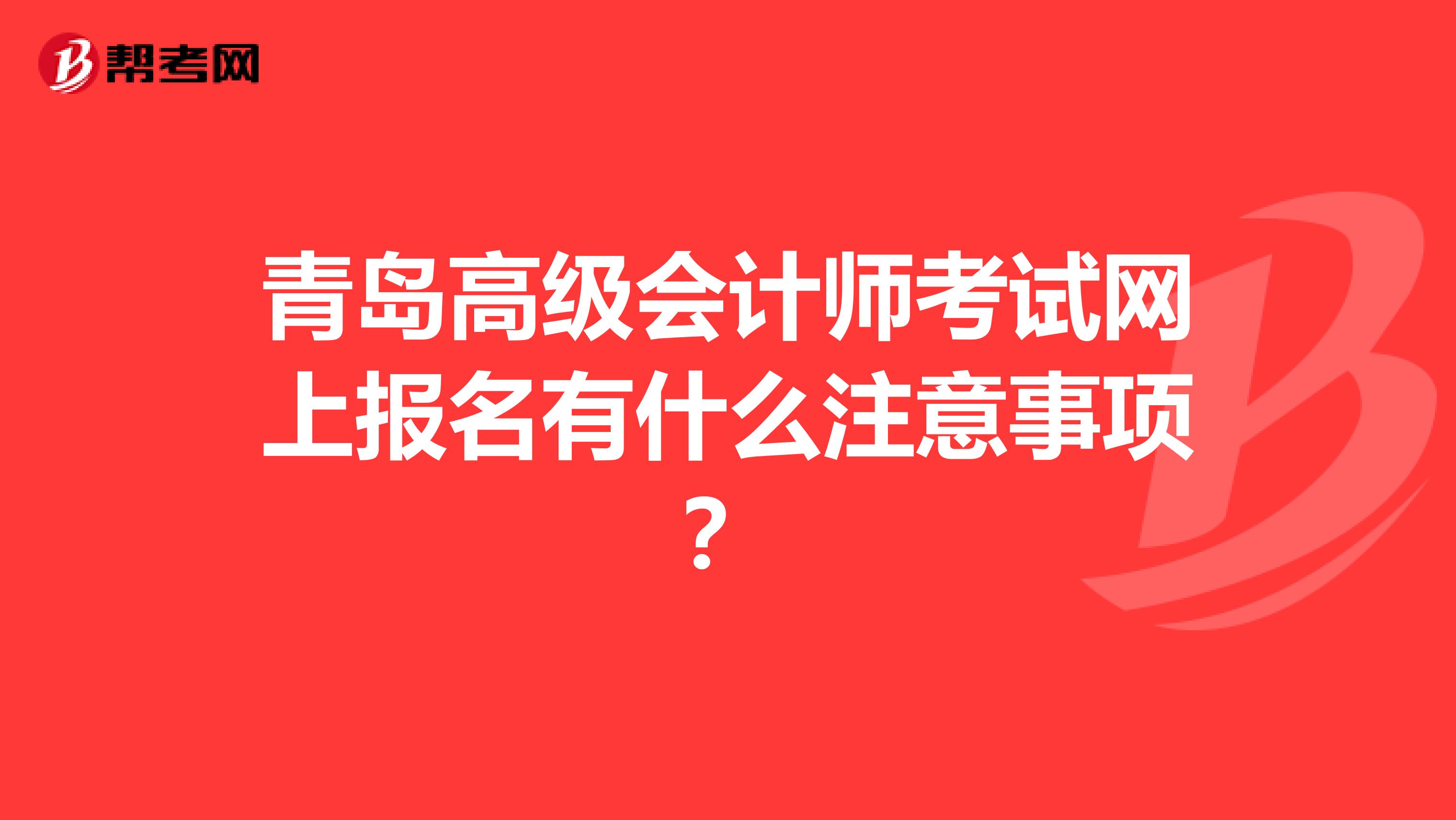 青岛高级会计师考试网上报名有什么注意事项？