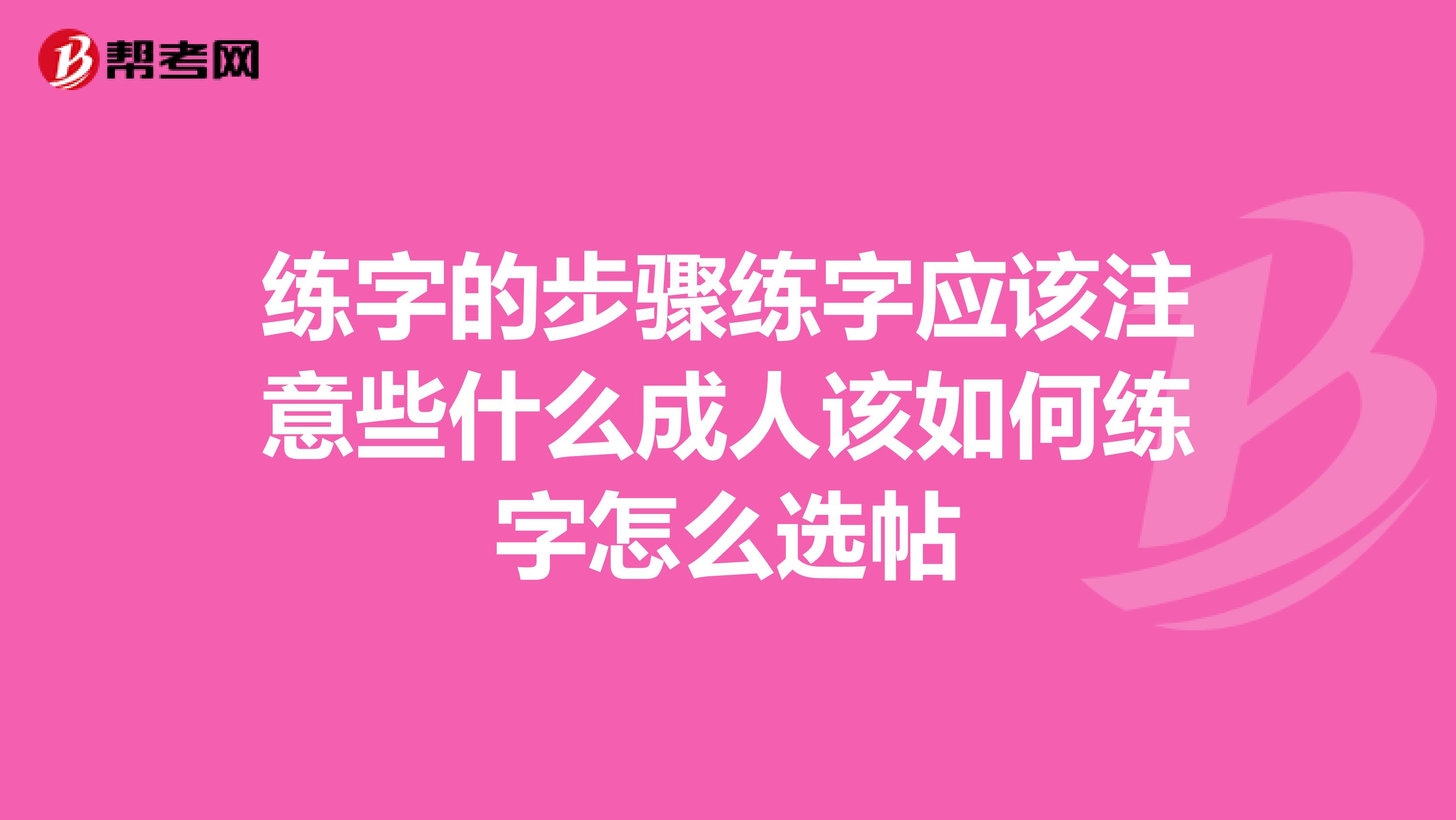 练字的步骤练字应该注意些什么成人该如何练字怎么选帖