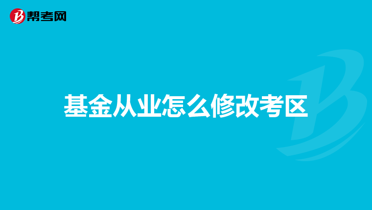 基金从业怎么修改考区
