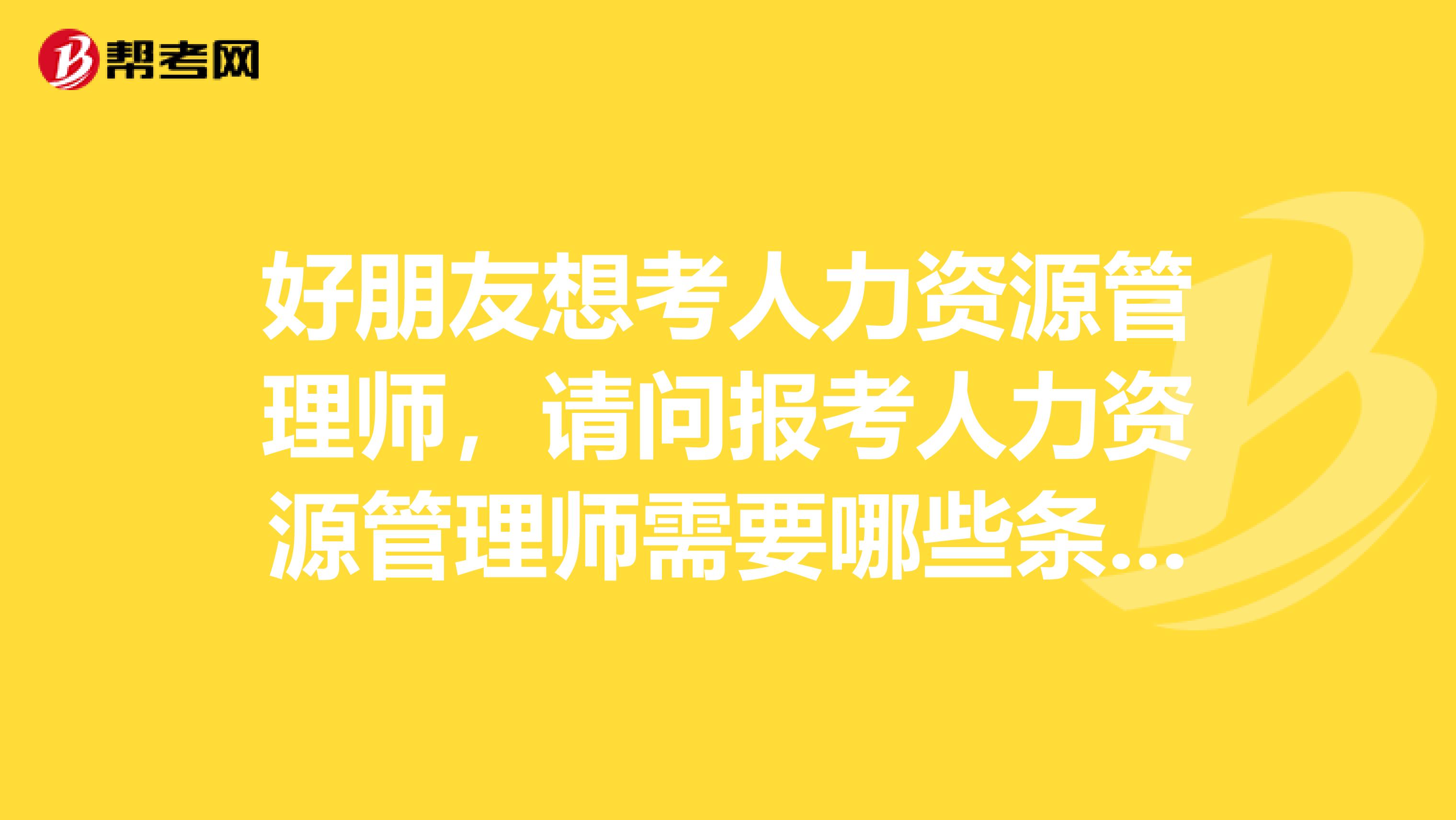好朋友想考人力资源管理师，请问报考人力资源管理师需要哪些条件？