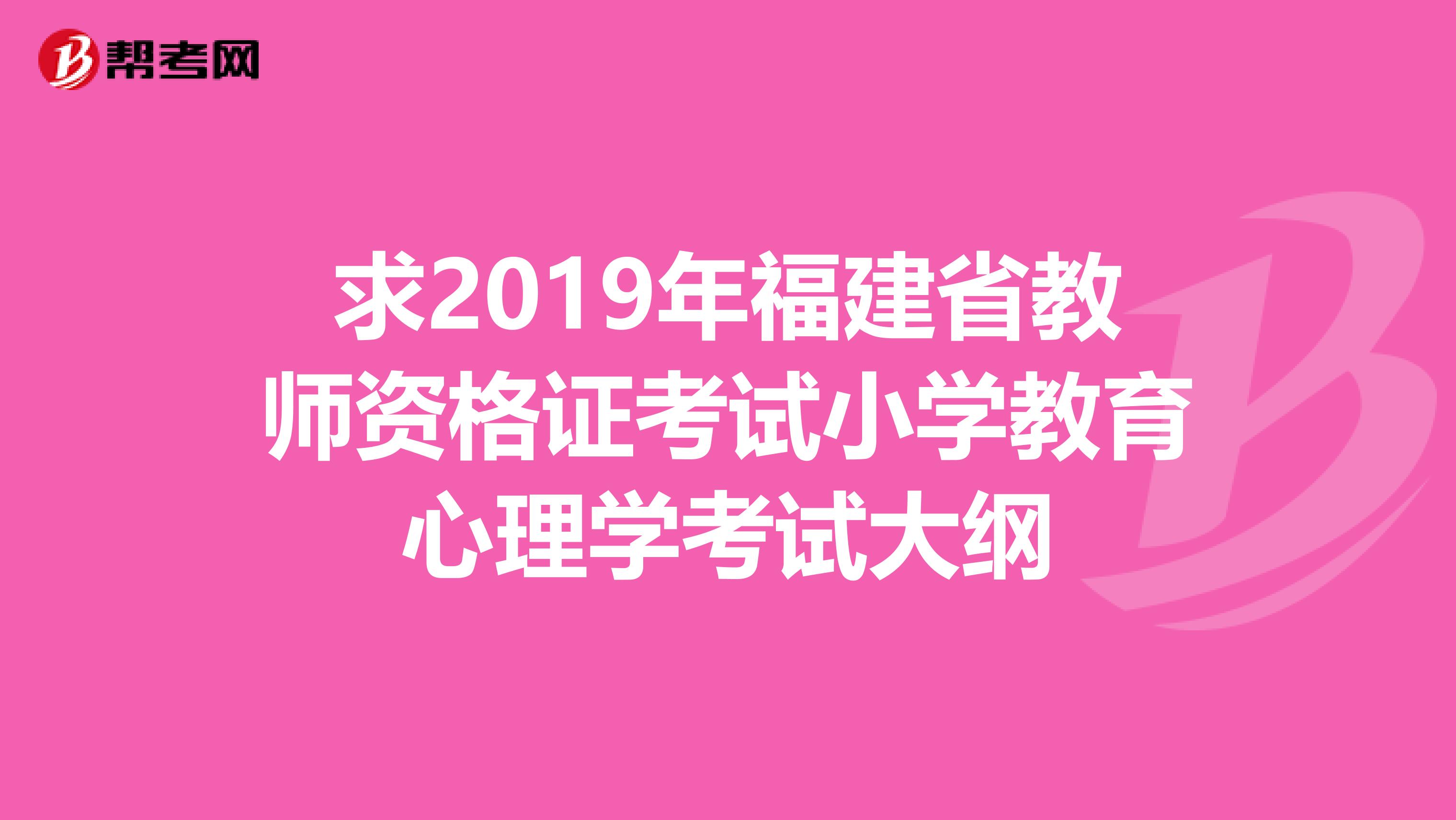 求2019年福建省教师资格证考试小学教育心理学考试大纲