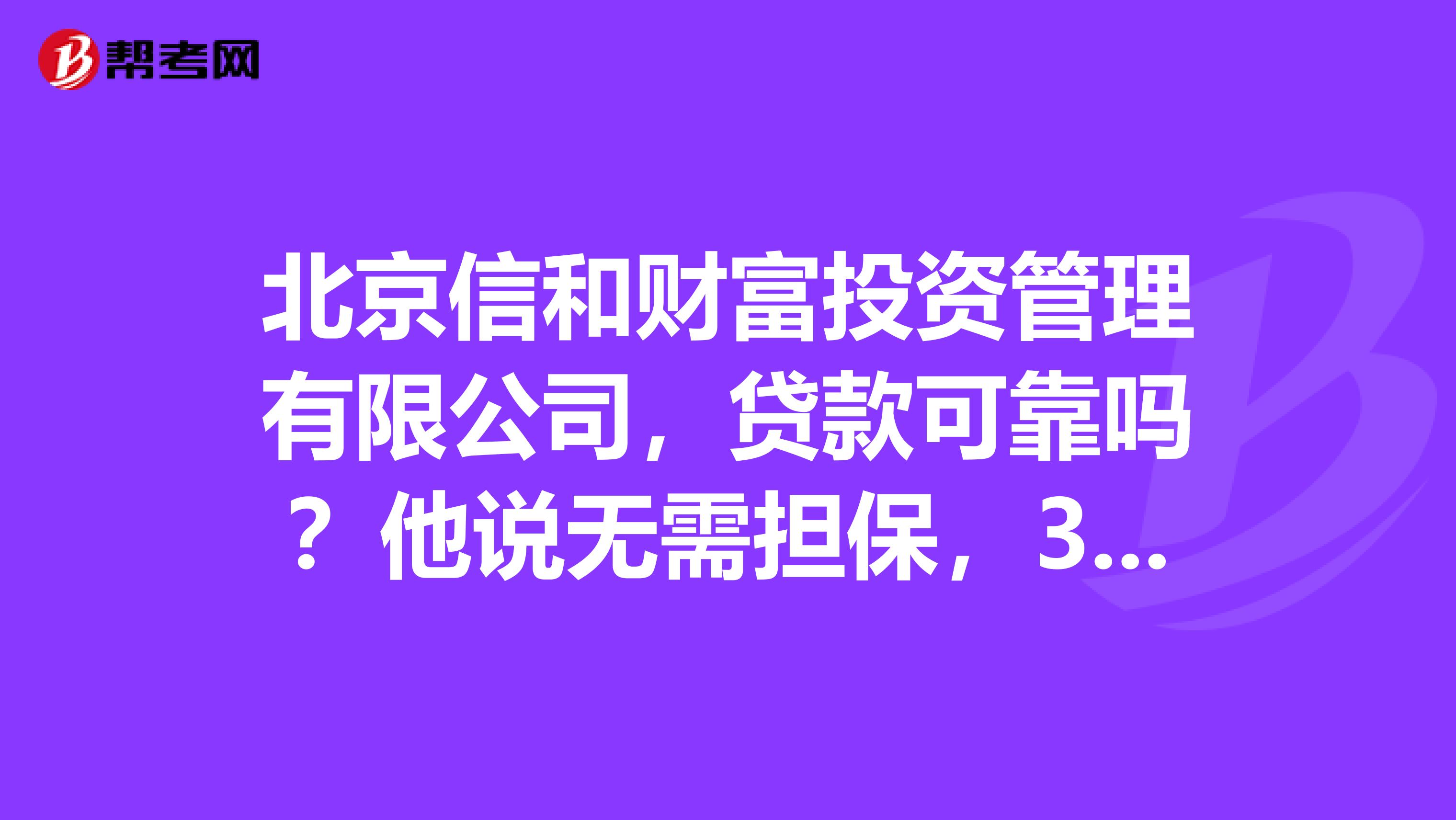 北京信和财富投资管理有限公司,贷款可靠吗?他说无需担保,3天下款