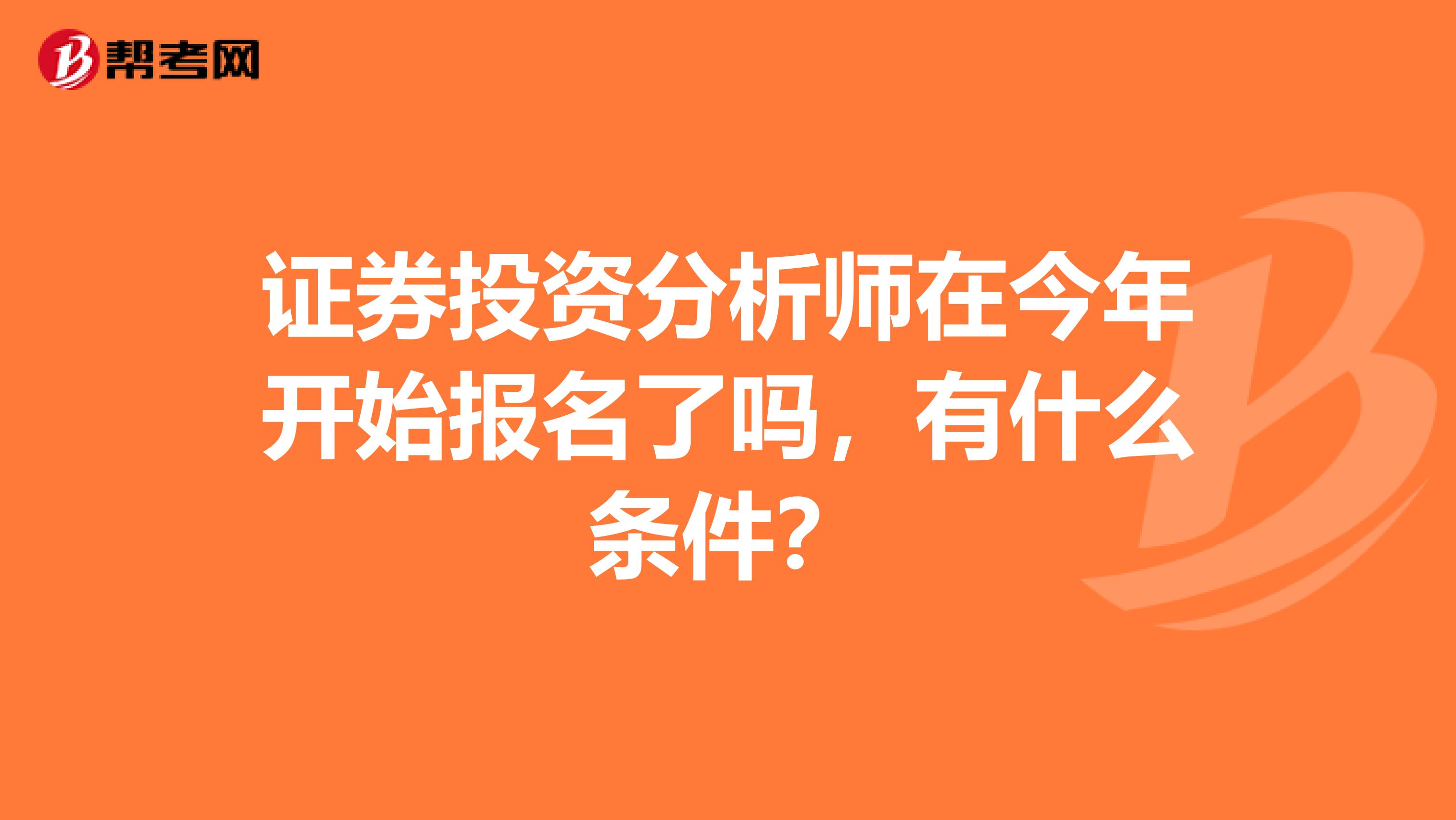 证券投资分析师在今年开始报名了吗，有什么条件？