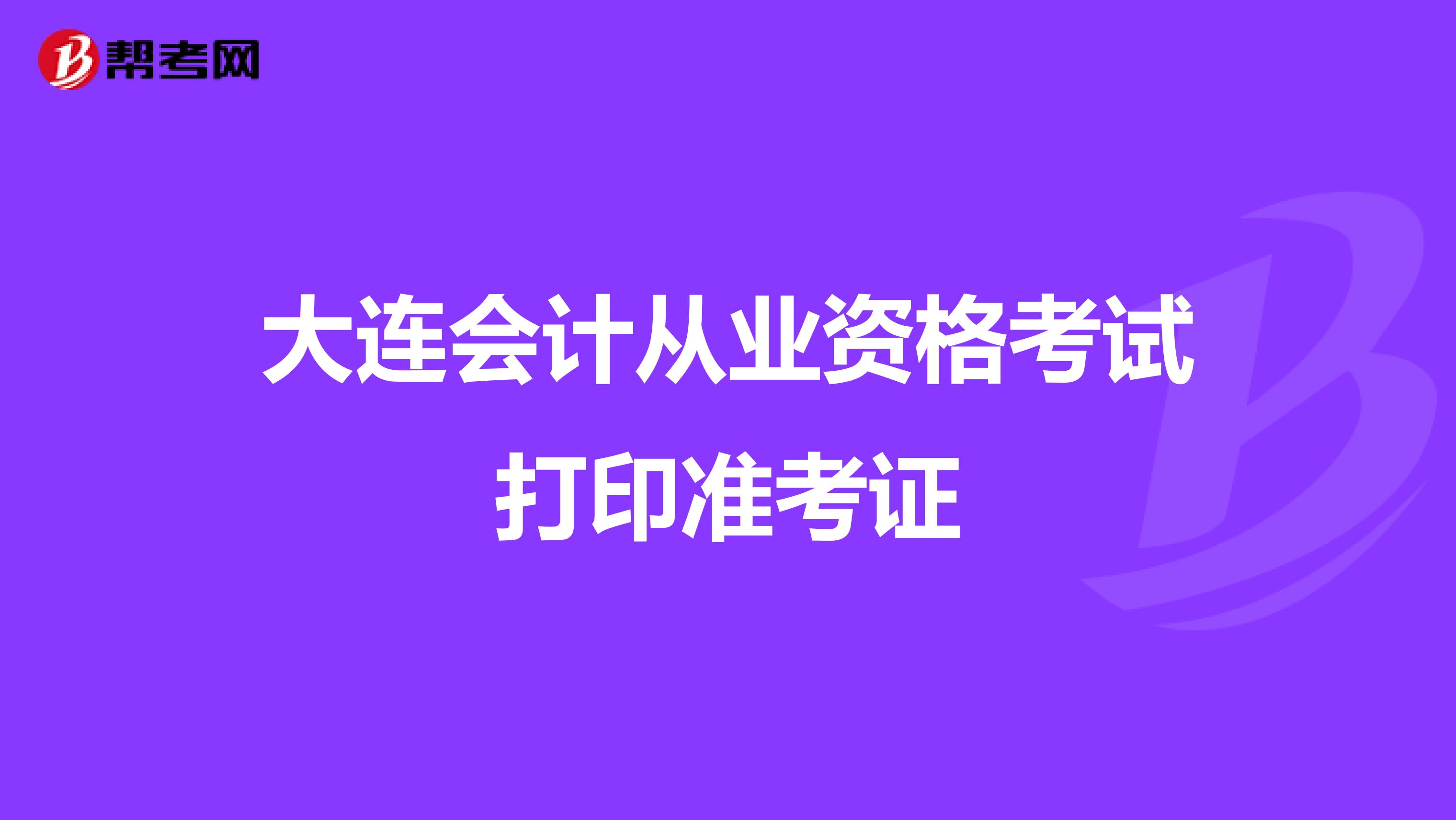 大连会计从业资格考试打印准考证