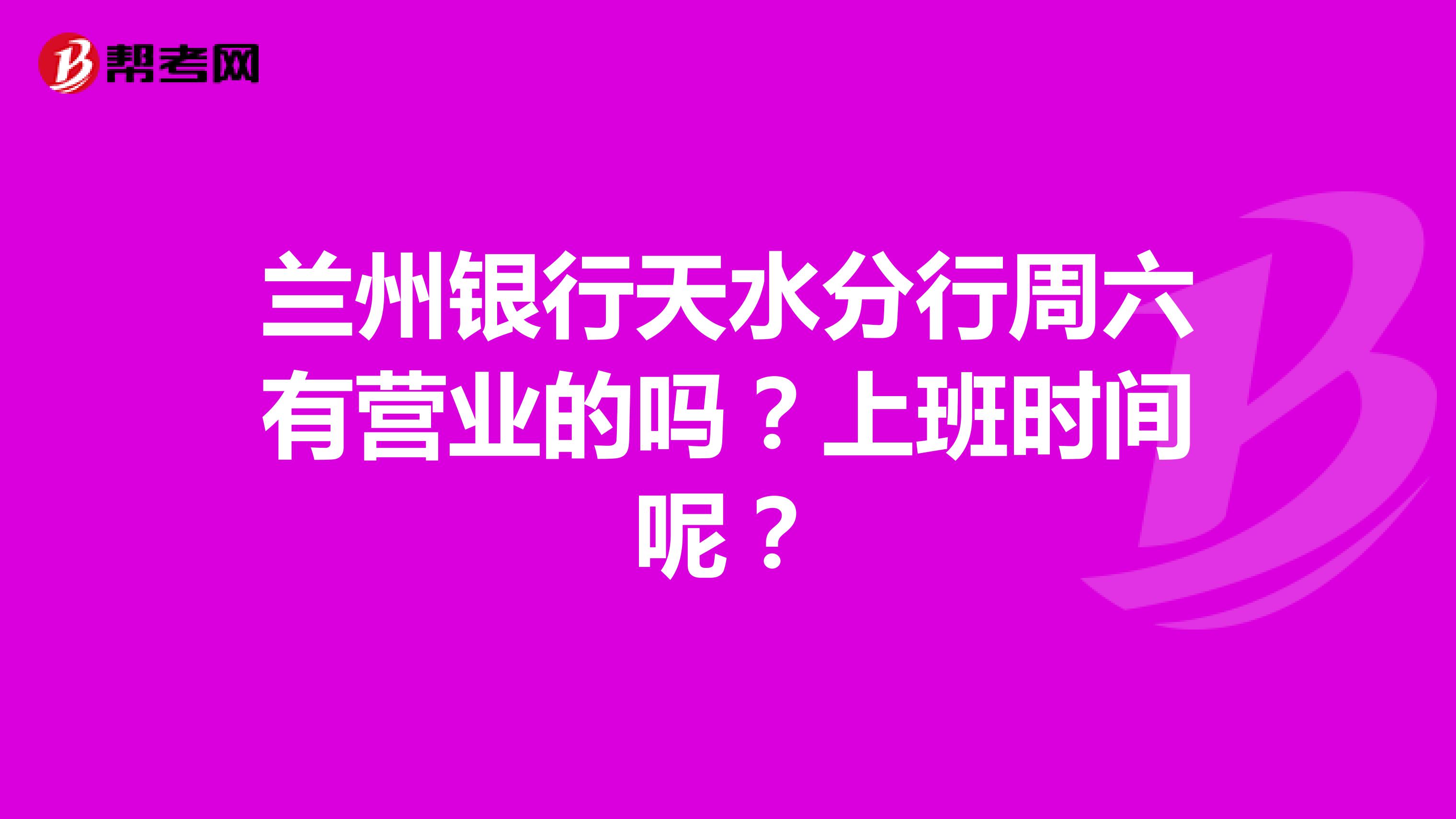 兰州银行天水分行周六有营业的吗？上班时间呢？