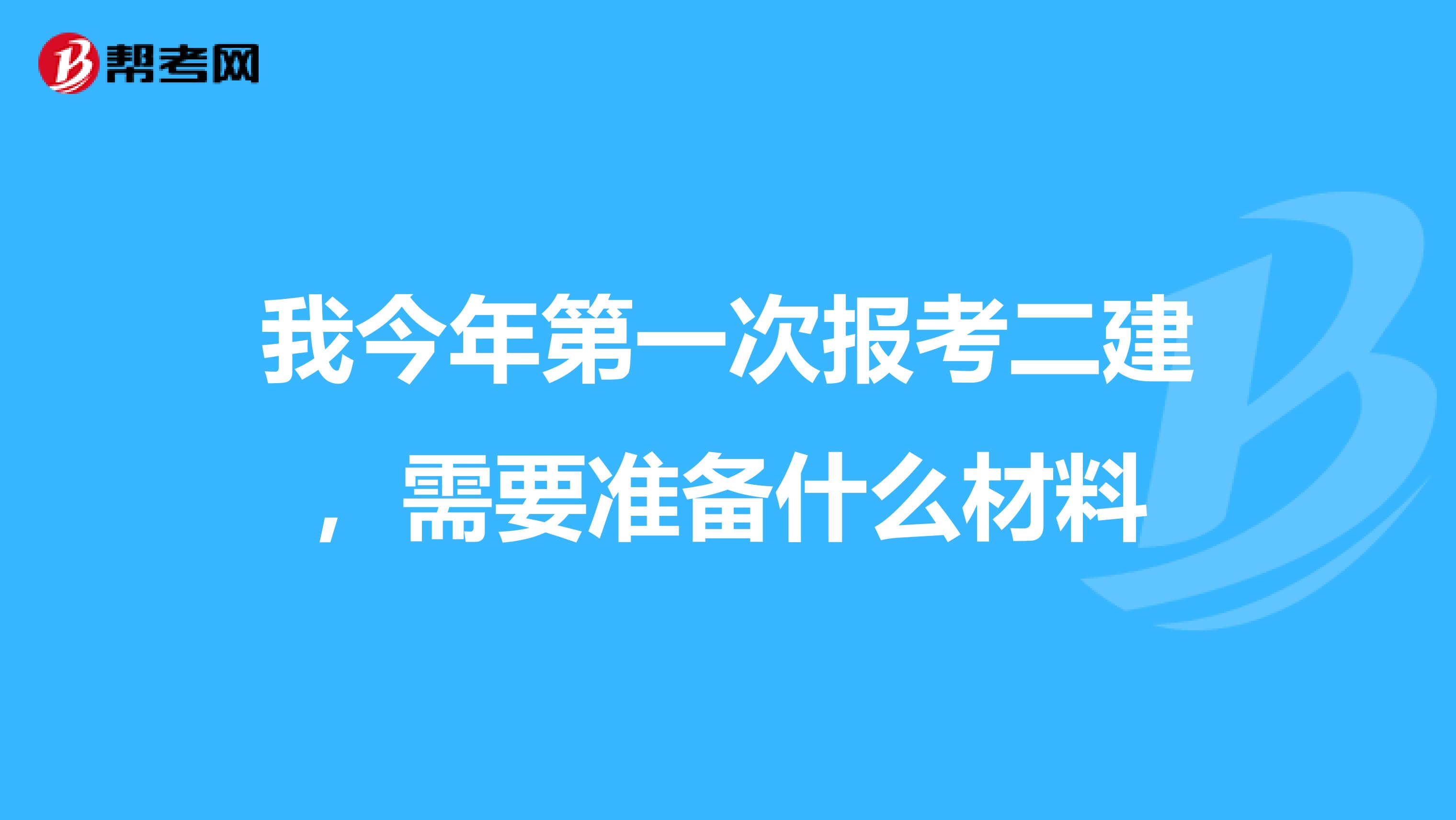 我今年第一次报考二建，需要准备什么材料