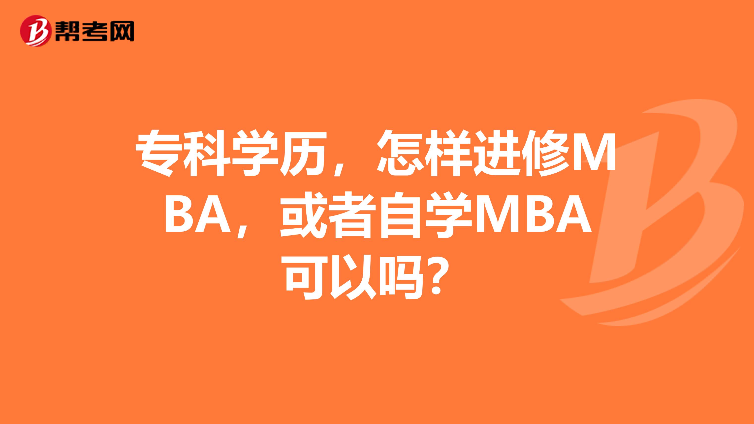 专科学历,怎样进修MBA,或者自学MBA可以吗?