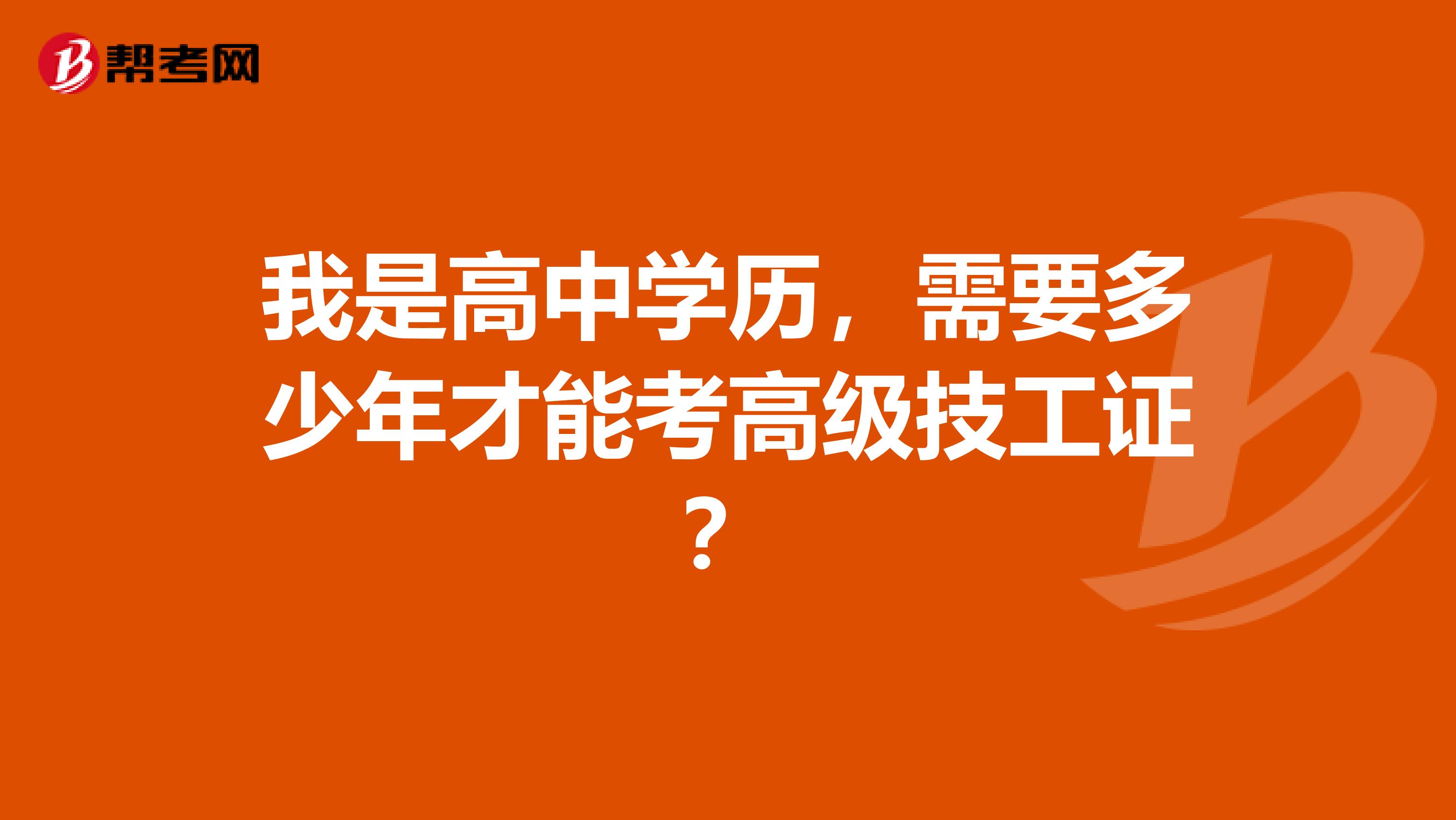 我是高中学历，需要多少年才能考高级技工证？