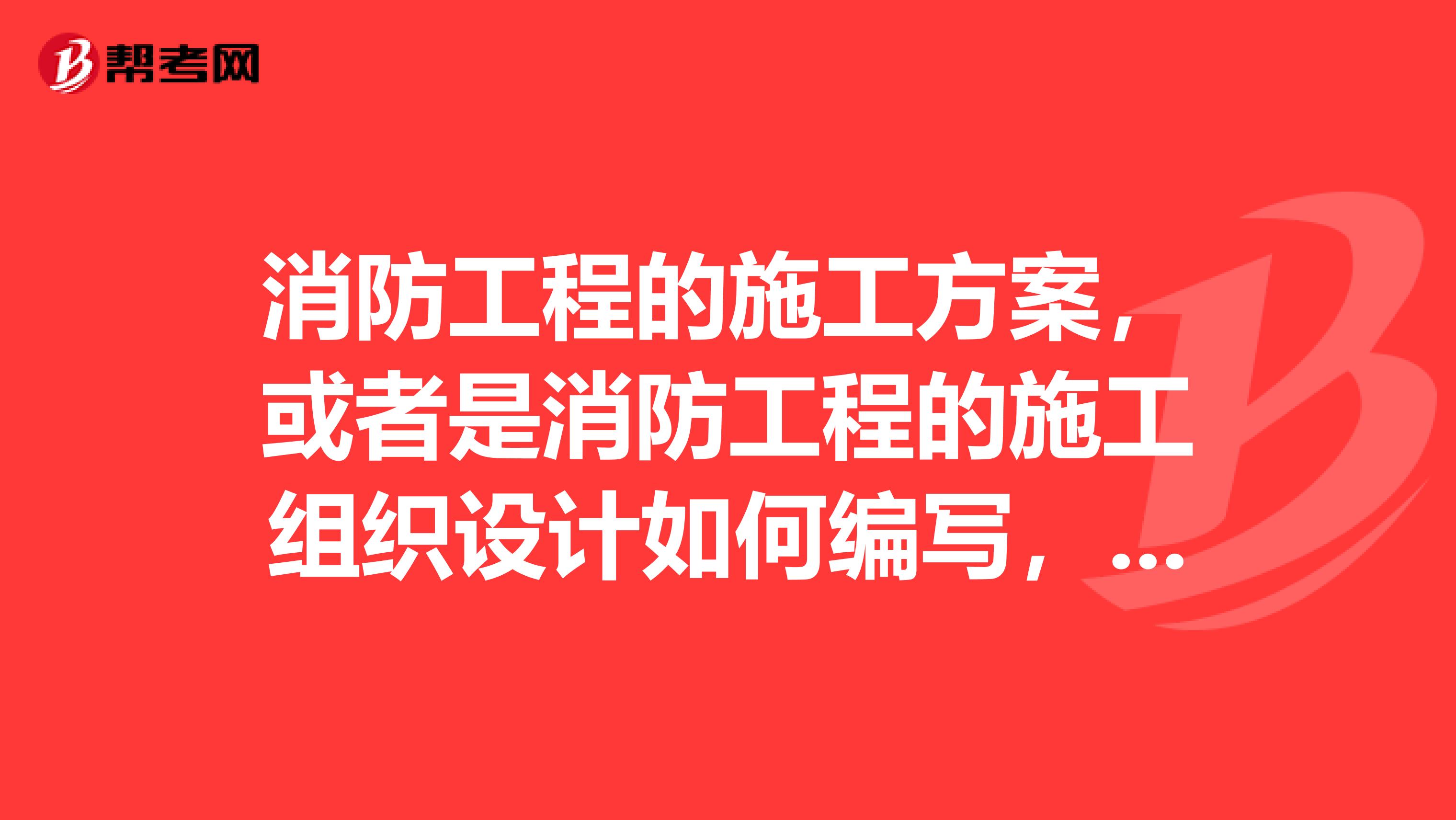 消防工程的施工方案,或者是消防工程的施工组织设计如何编写,请说明几大要素。谢谢