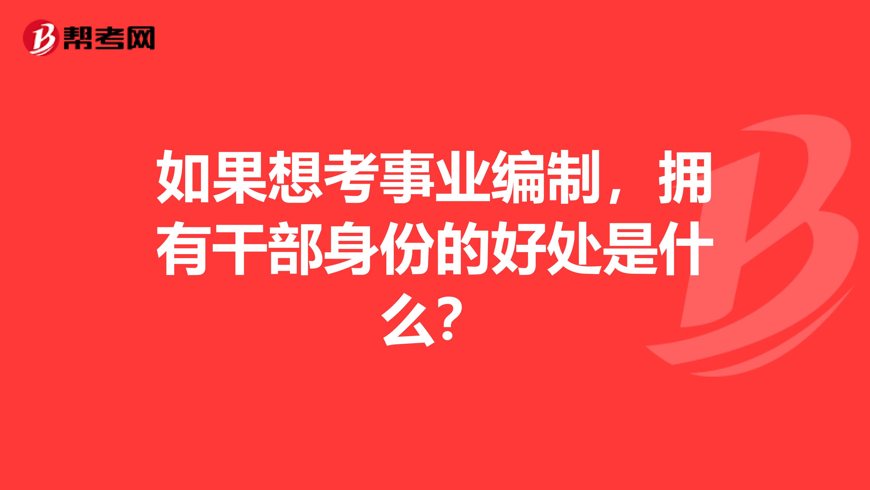 如果想考事业编制,拥有干部身份的好处是什么?