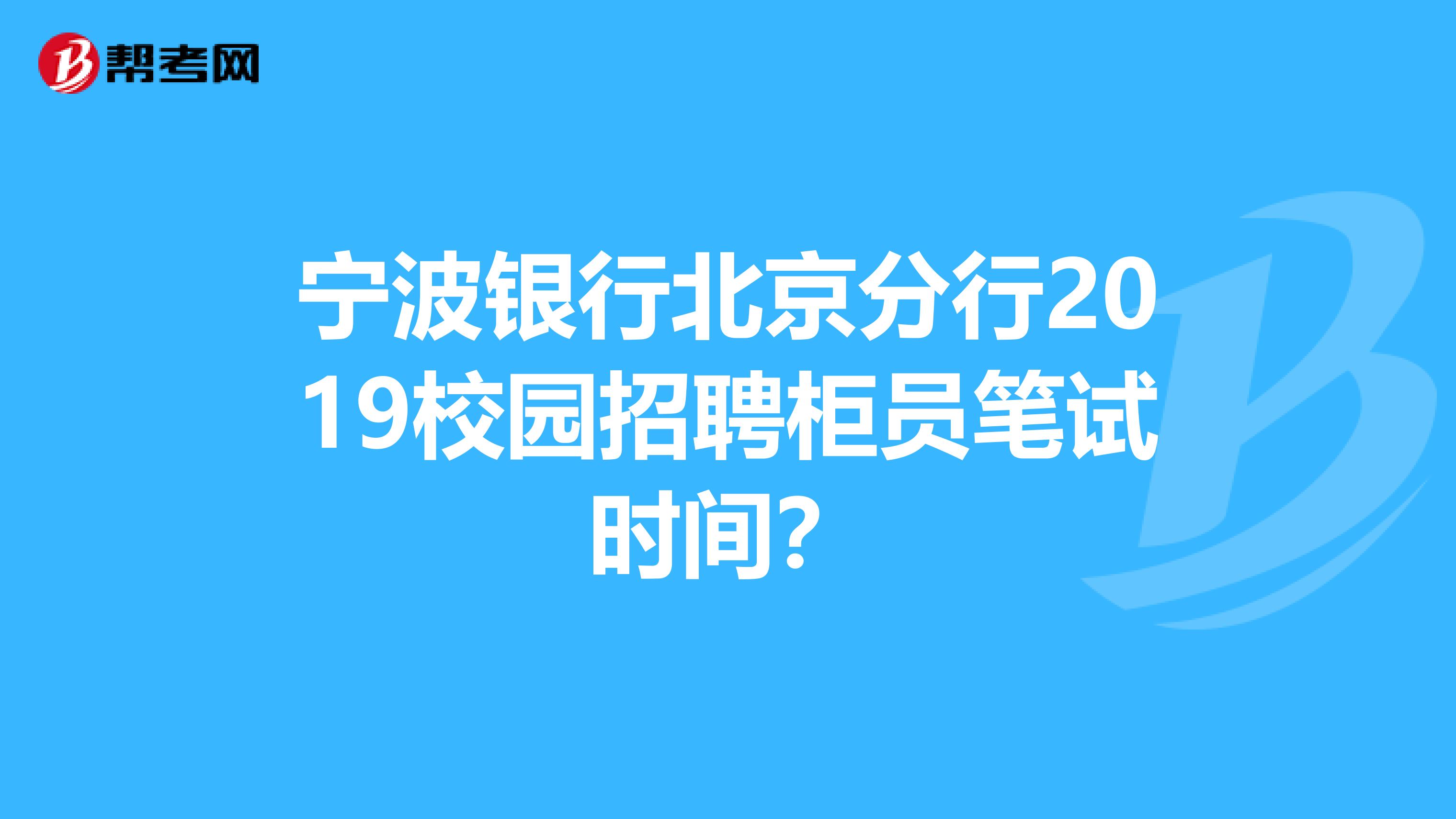 宁波银行北京分行2019校园招聘柜员笔试时间？