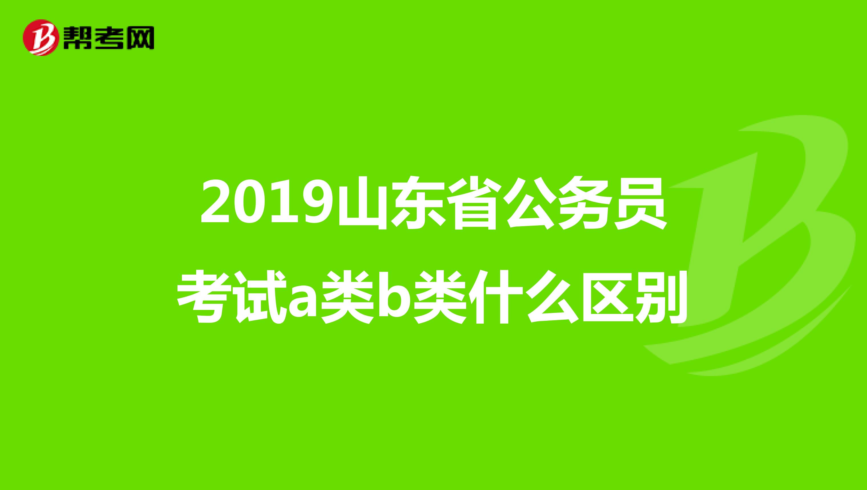 2019山东省公务员考试a类b类什么区别