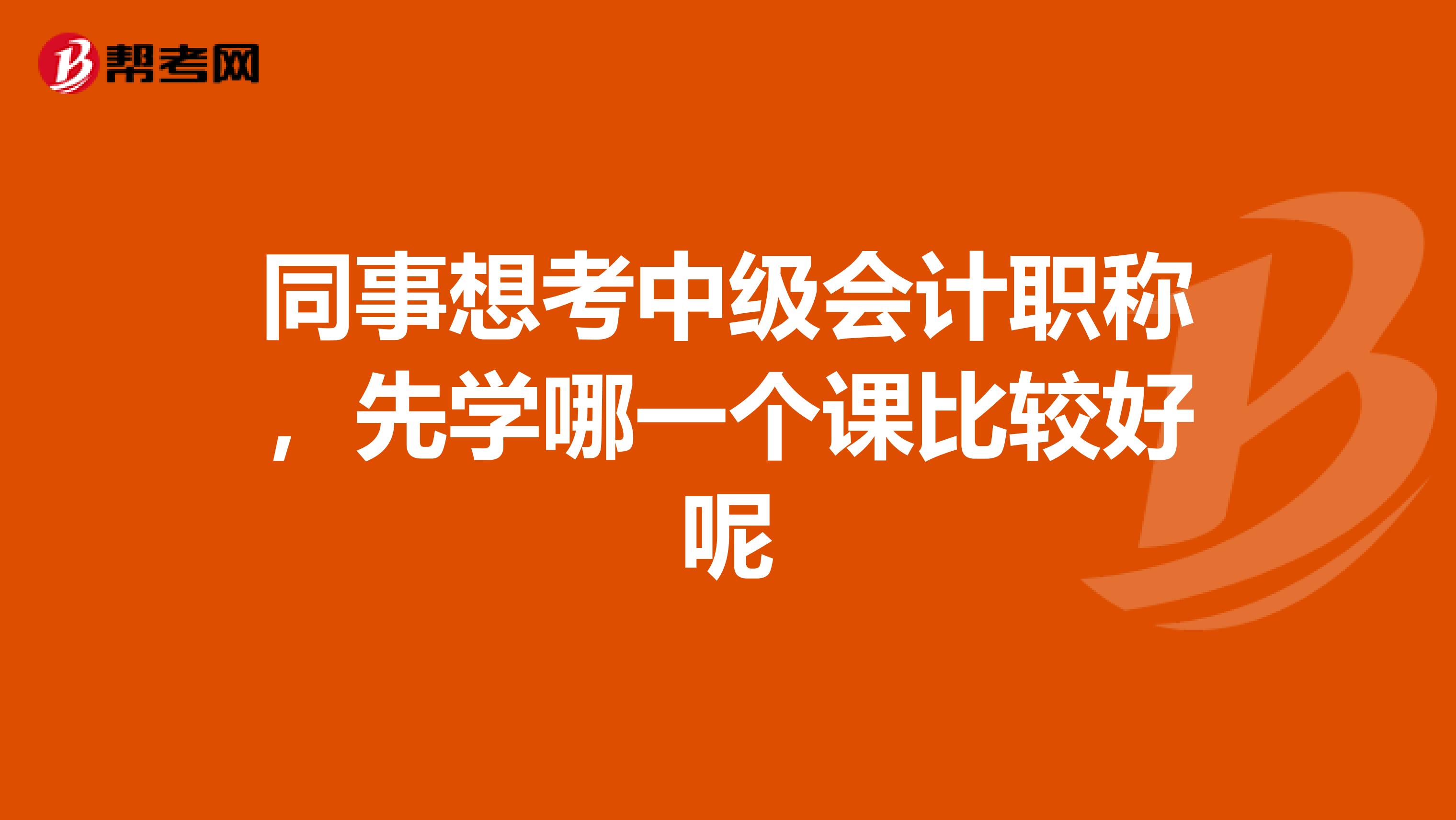 同事想考中级会计职称，先学哪一个课比较好呢