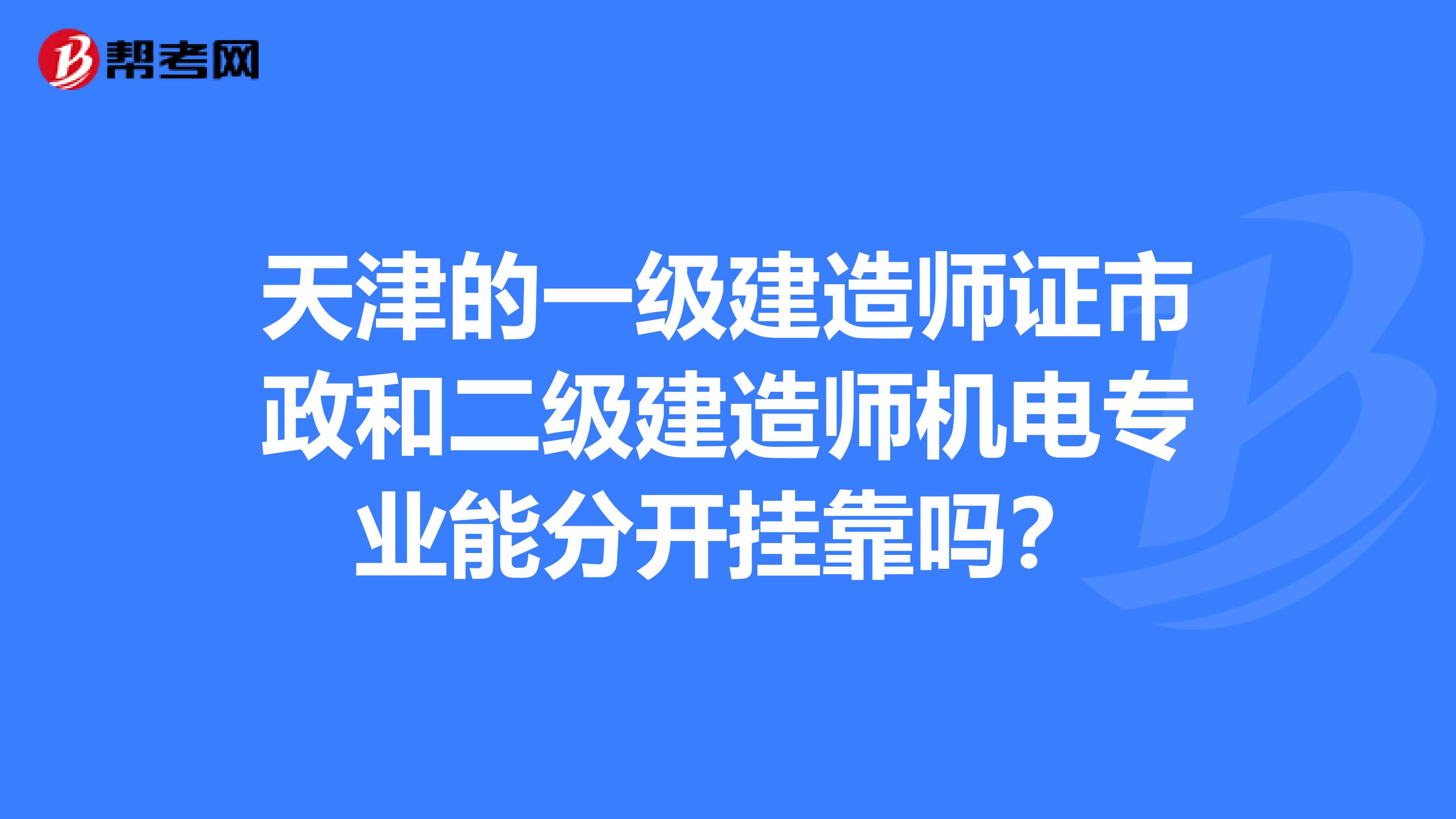 天津的一级建造师证市政和二级建造师机电专业能分开兼职吗？