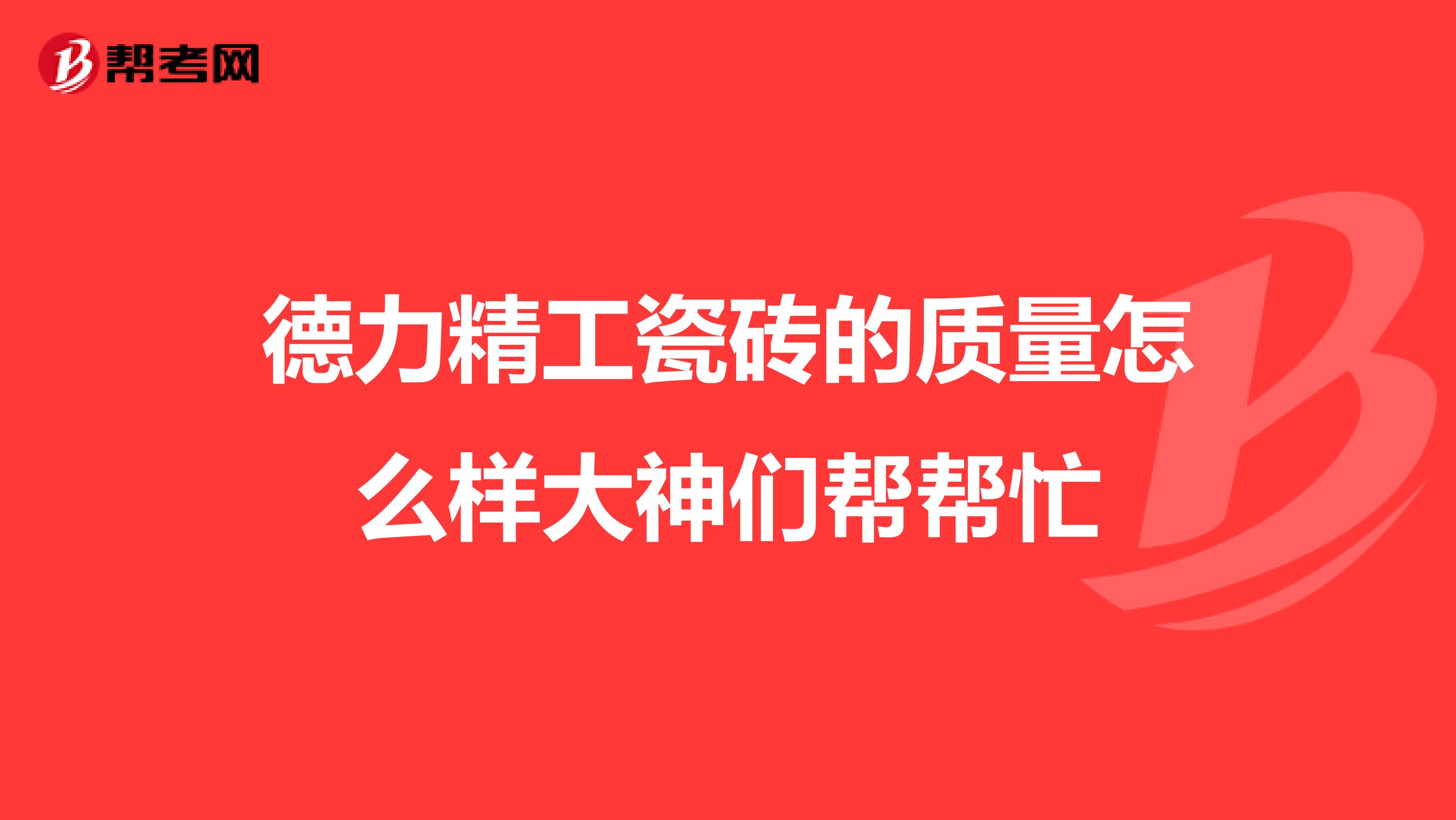 德力精工瓷砖的质量怎么样大神们帮帮忙