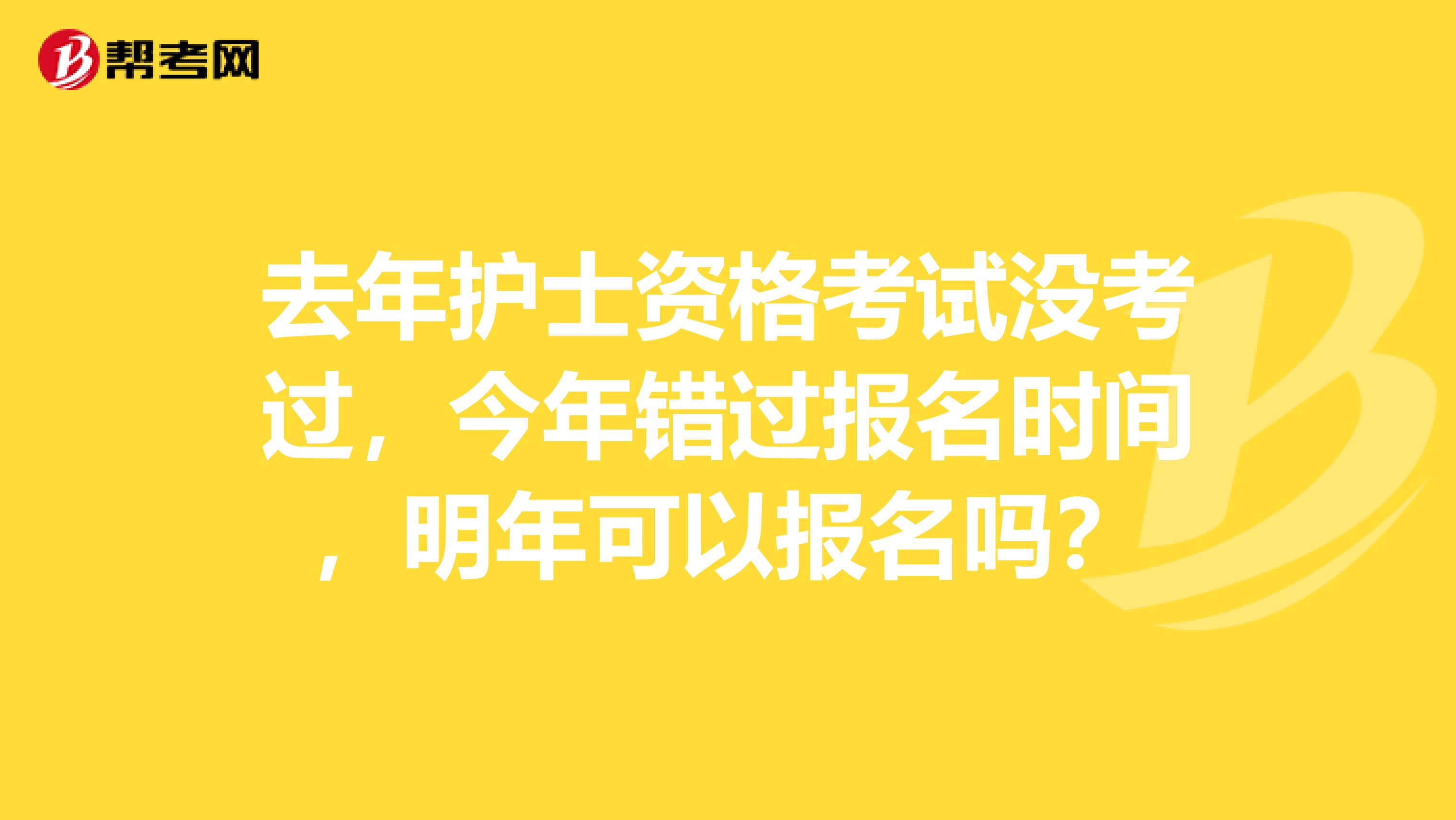 去年護士資格考試沒考過，今年錯過報名時間，明年可以報名嗎？