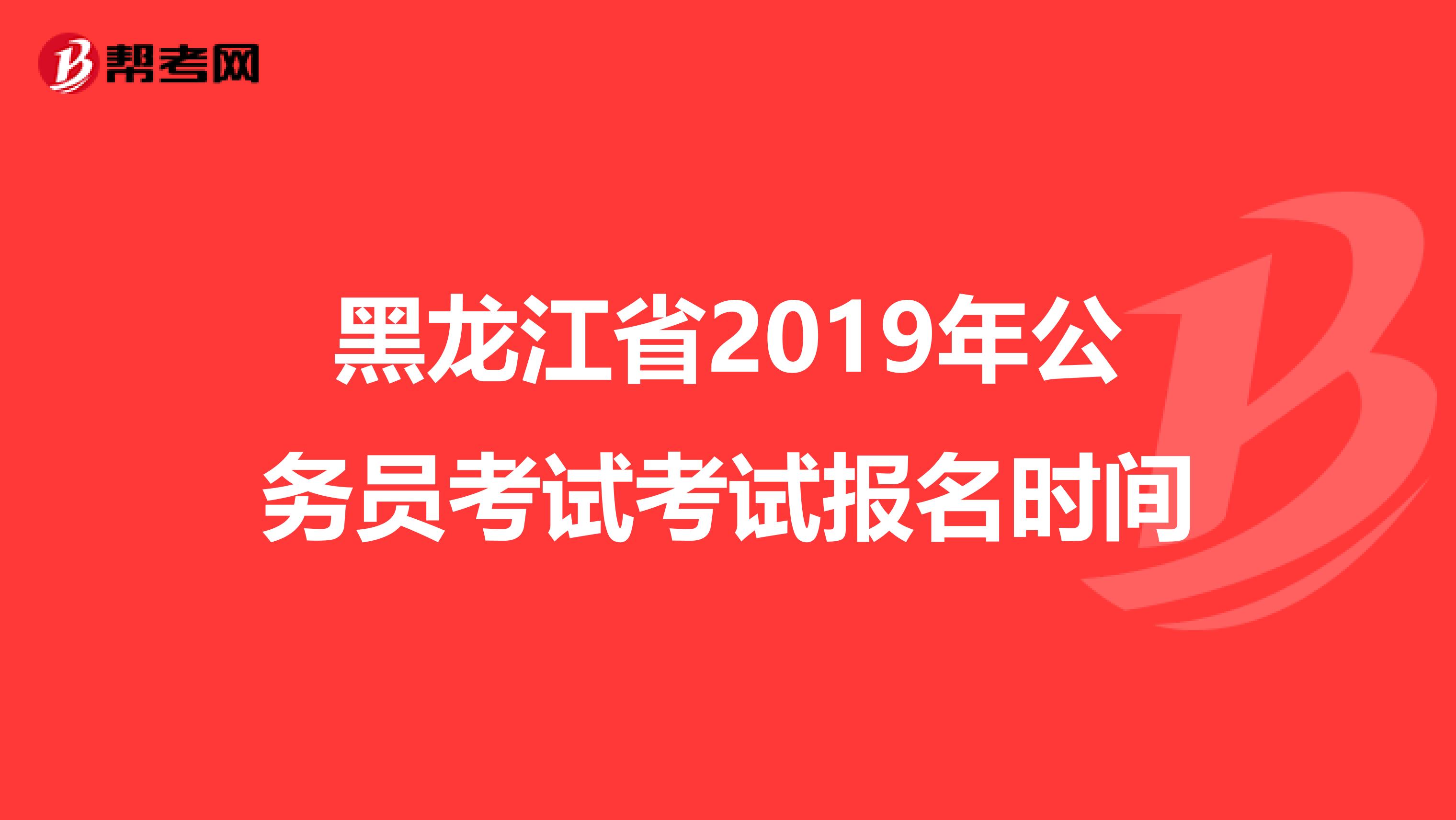 黑龙江省2019年公务员考试考试报名时间