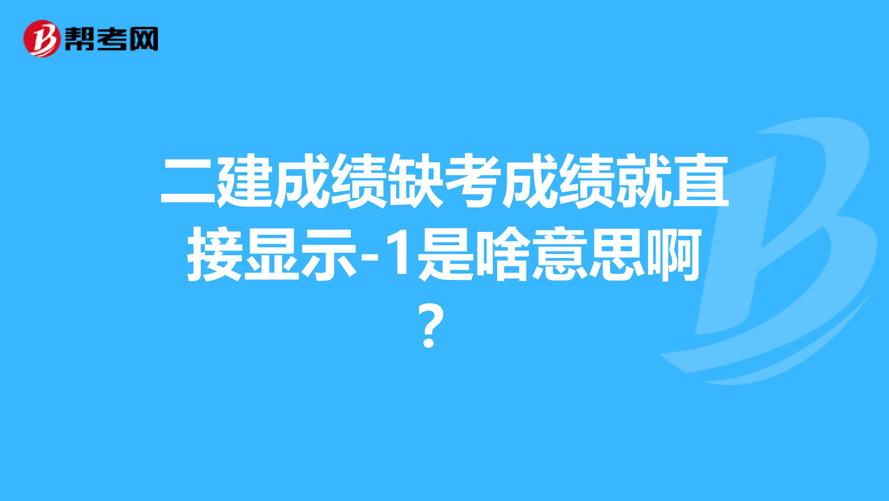 二建成绩缺考成绩就直接显示-1是啥意思啊？