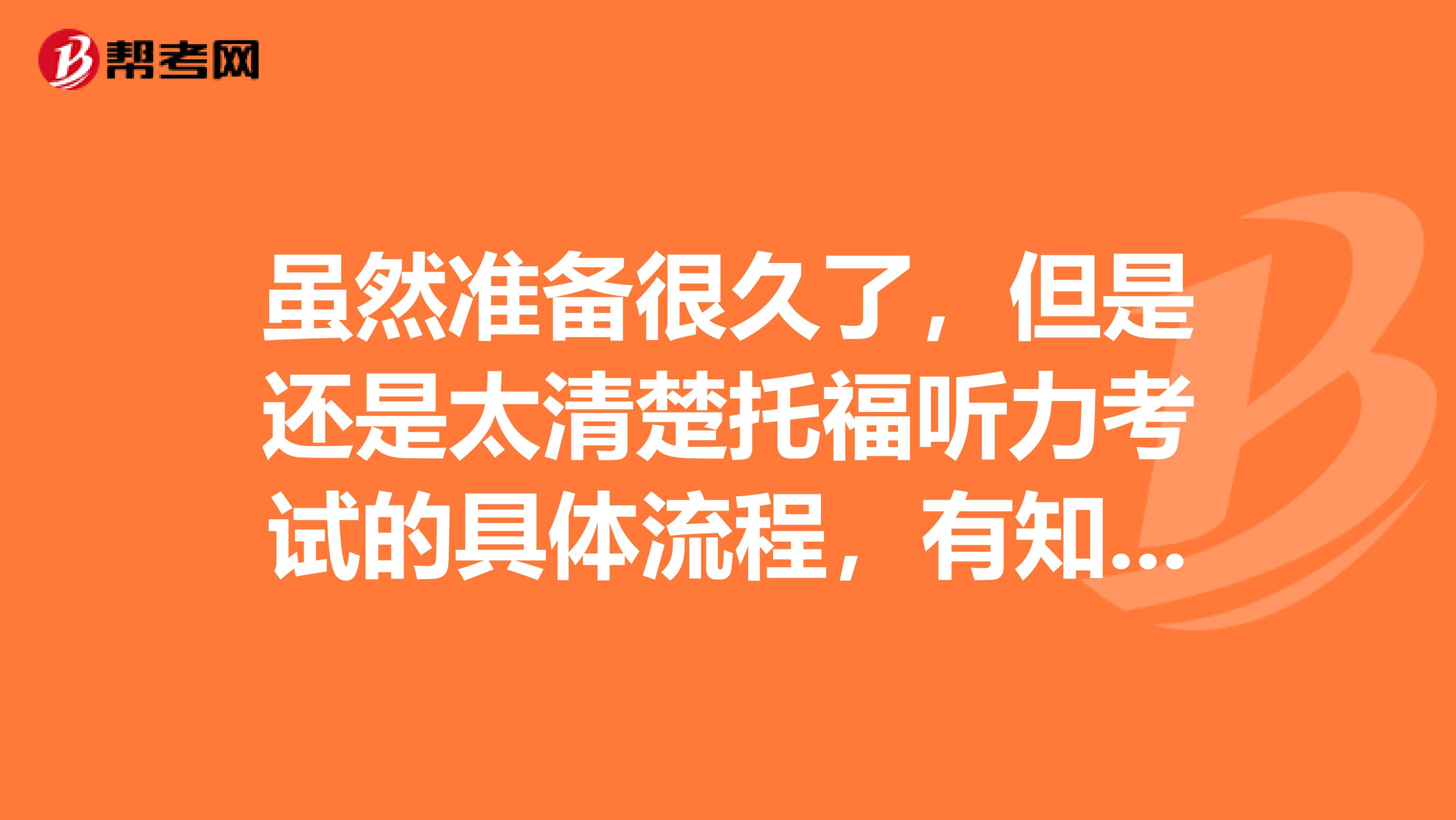 虽然准备很久了，但是还是太清楚托福听力考试的具体流程，有知道的吗？