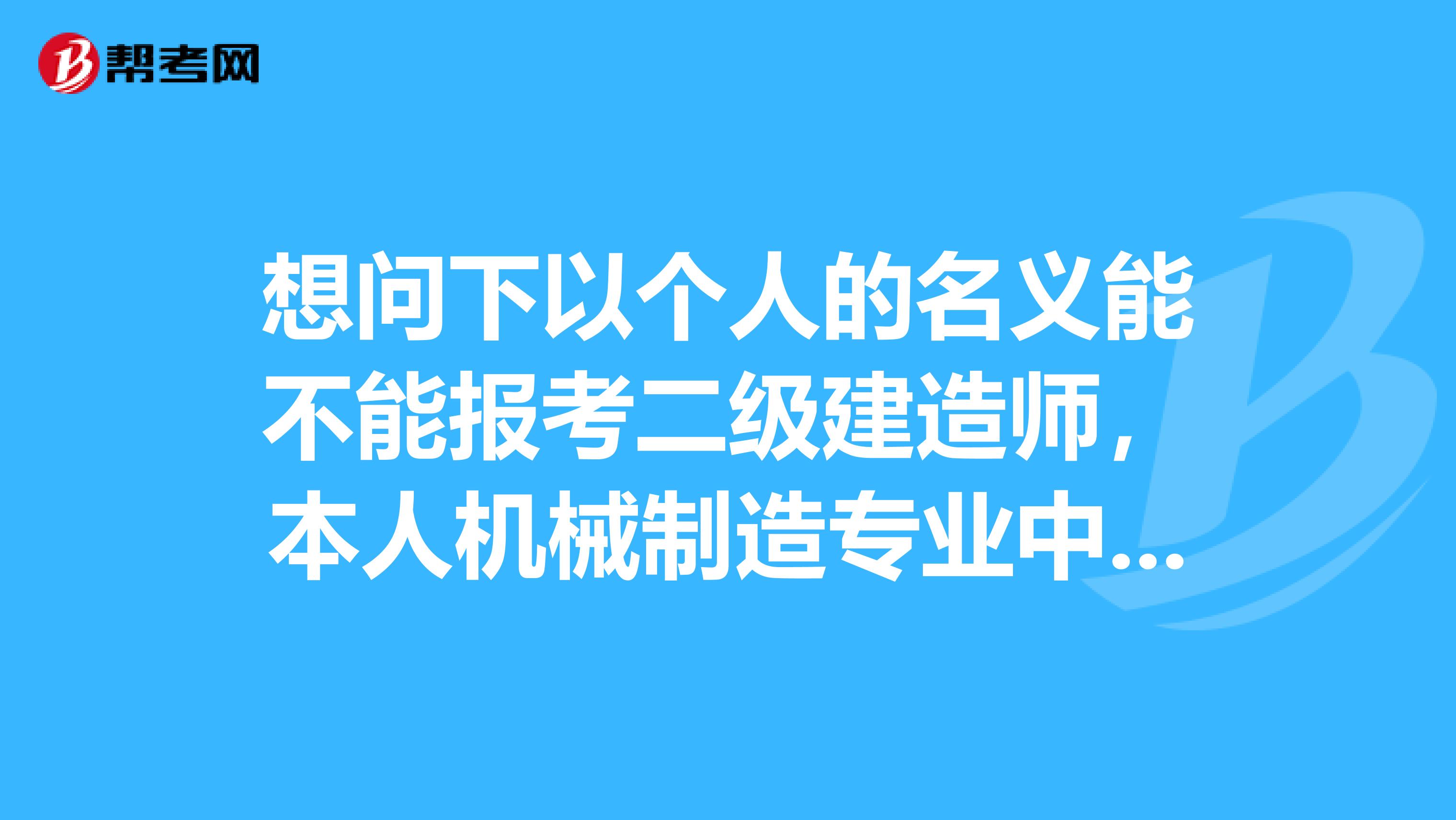 想问下以个人的名义能不能报考二级建造师，本人机械制造专业中专学历