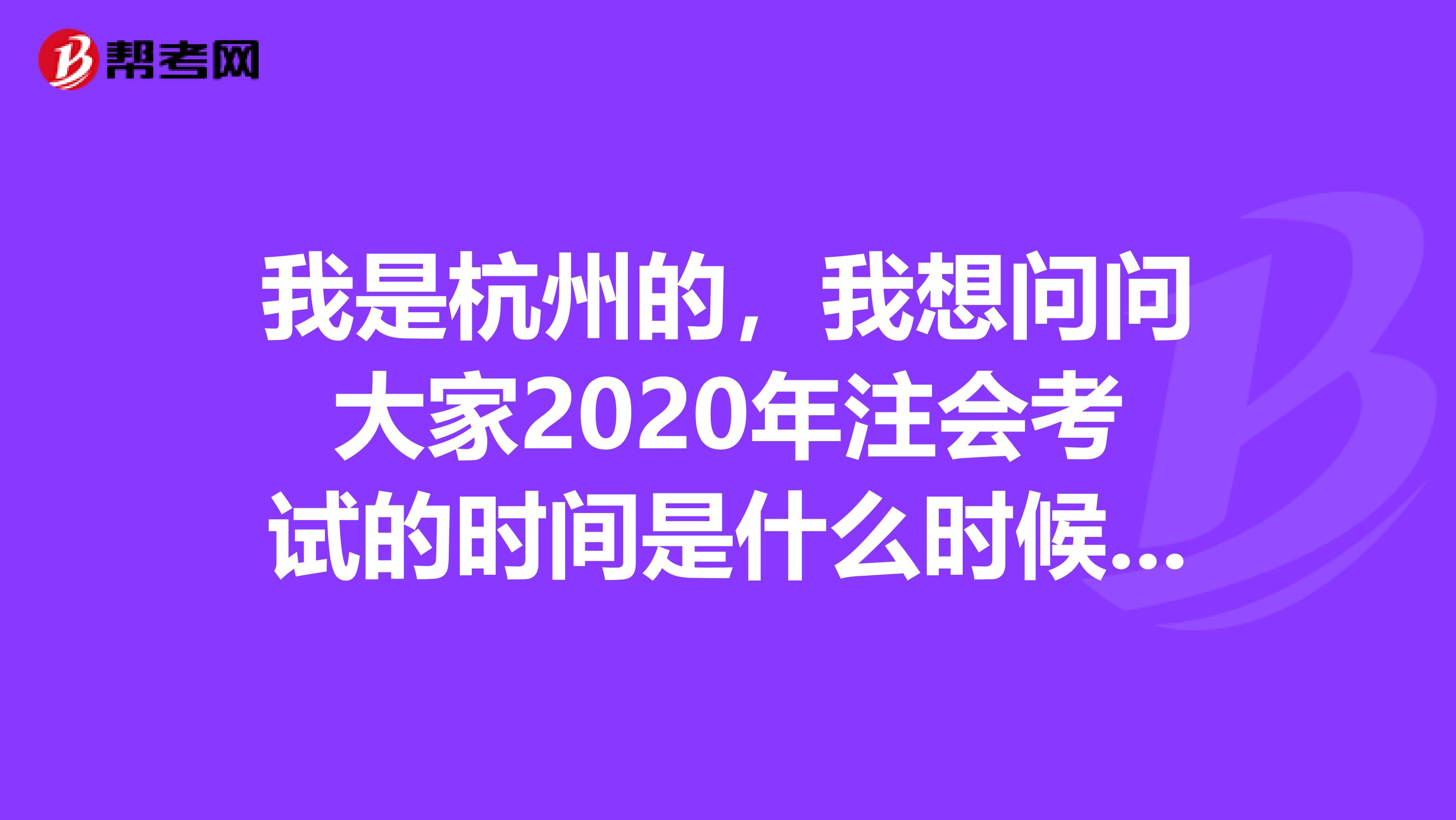 我是杭州的，我想问问大家2020年注会考试的时间是什么时候呢？
