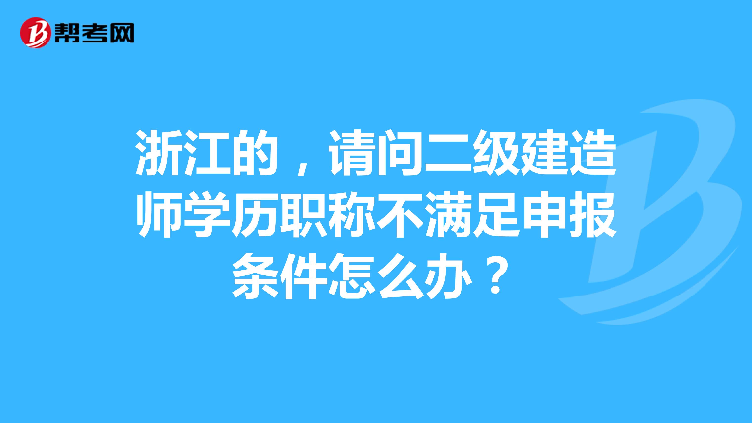 浙江的,请问二级建造师学历职称不满足申报条件怎么办?