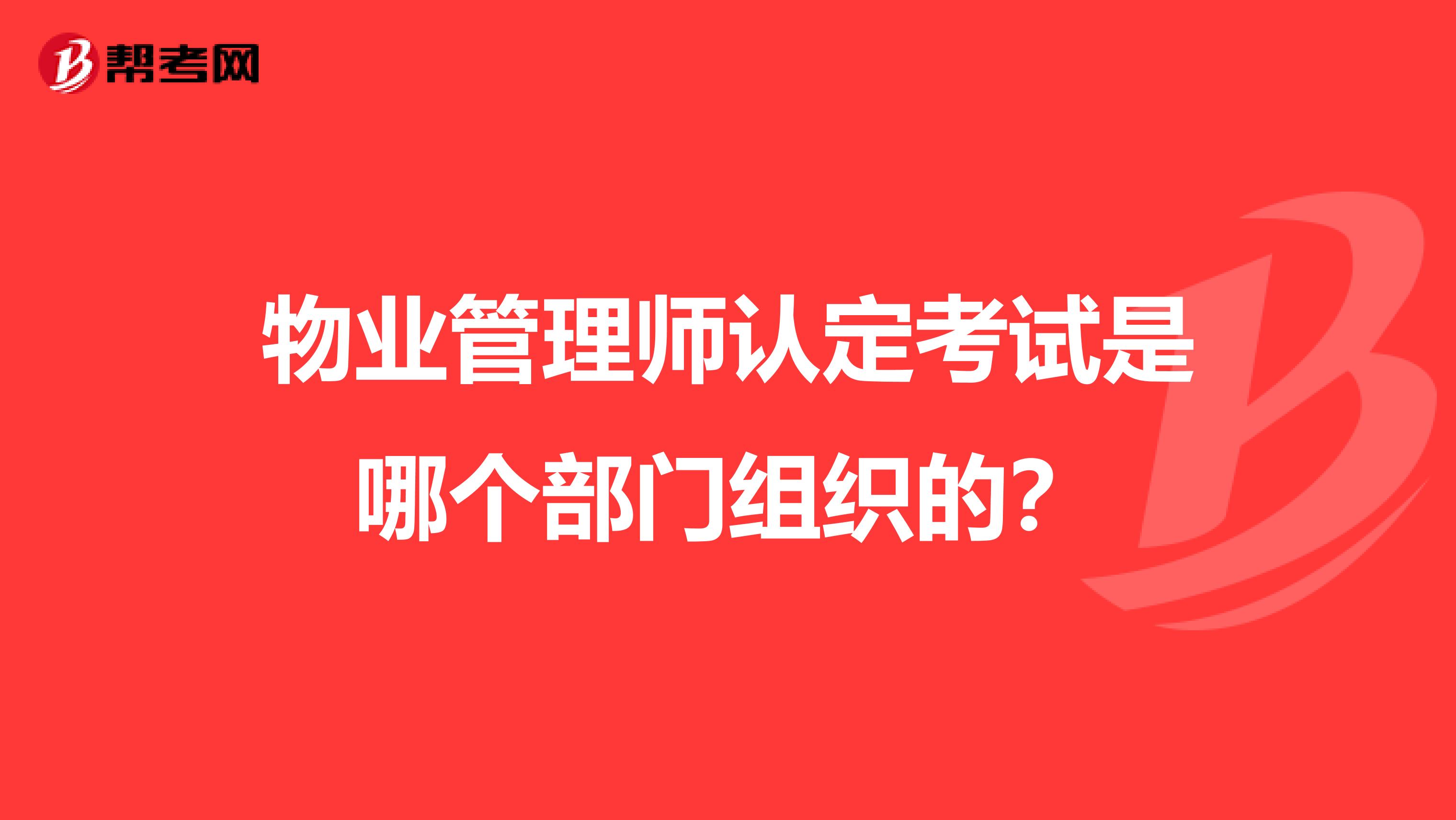 物业管理师认定考试是哪个部门组织的?