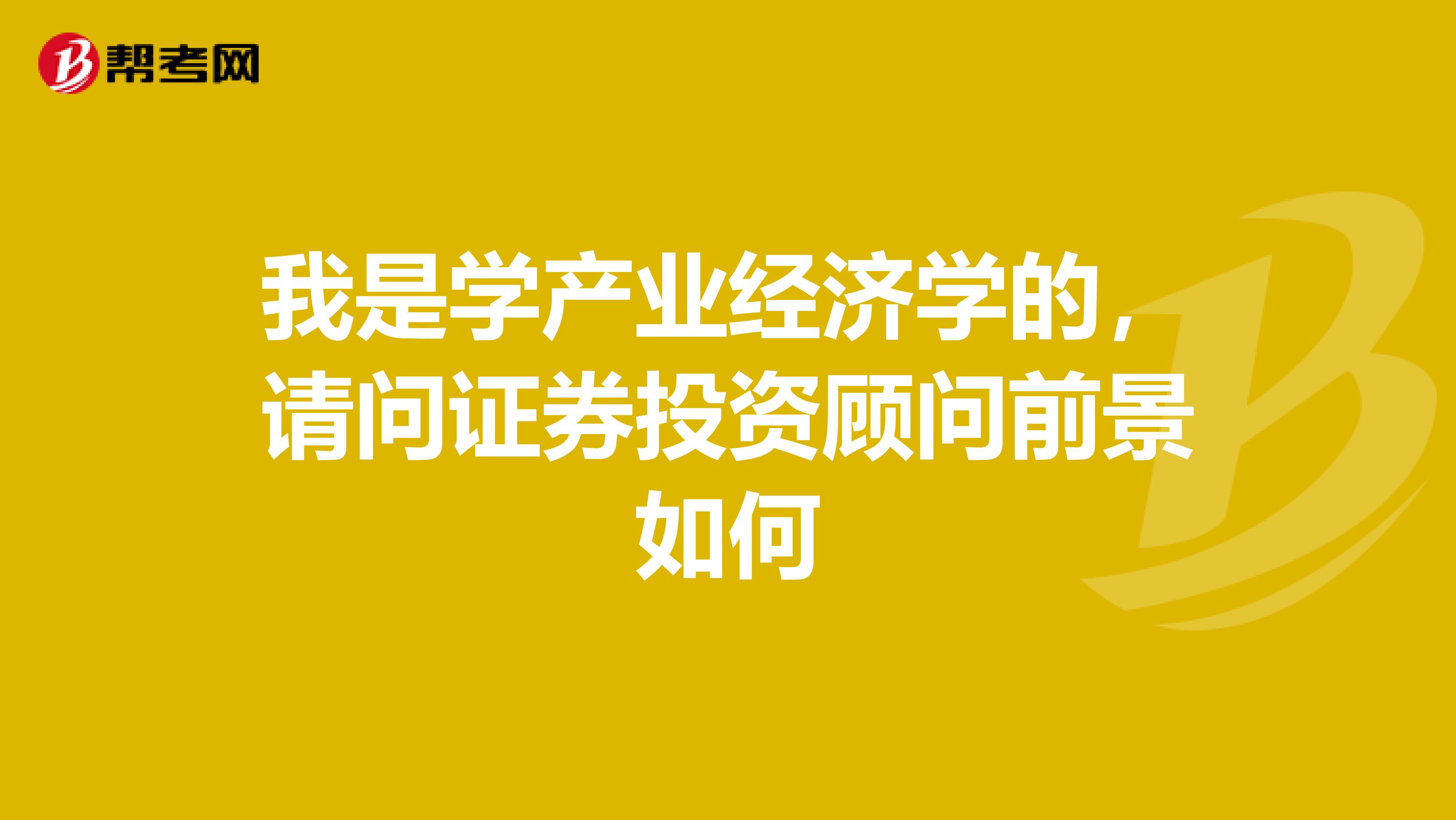 我是学产业经济学的,请问证券投资顾问前景如何