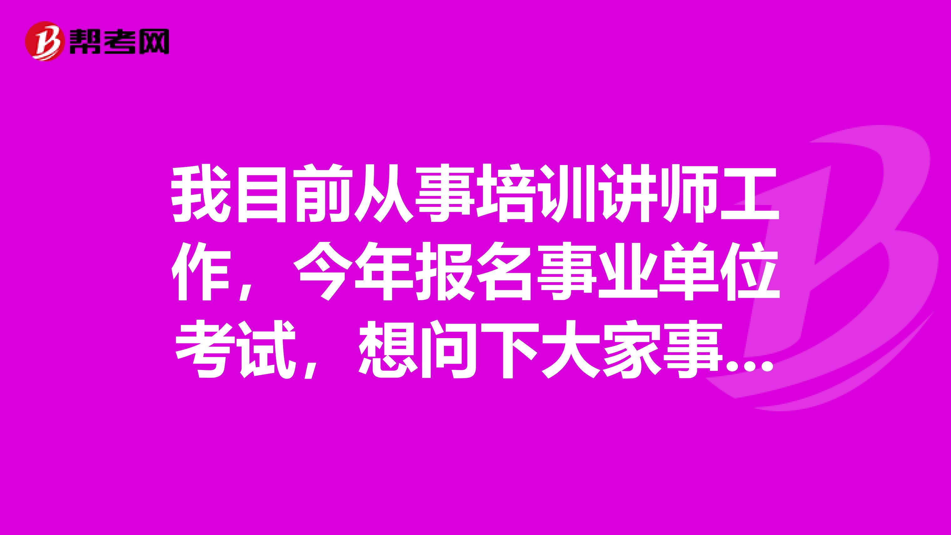 我目前从事培训讲师工作，今年报名事业单位考试，想问下大家事业单位考试应该怎么备考才能顺利通过考试了？我太难了！