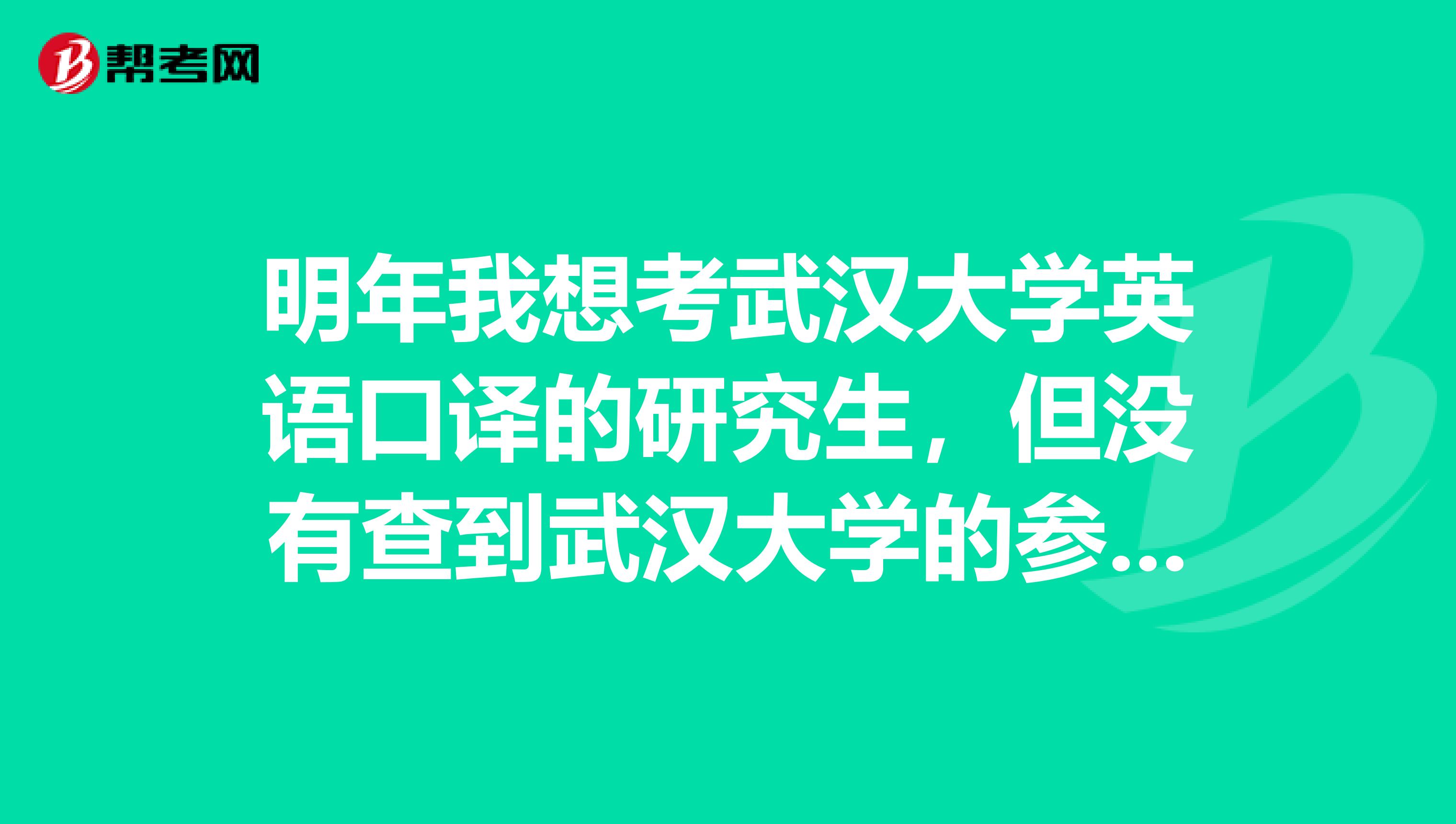 明年我想考武汉大学英语口译的研究生，但没有查到武汉大学的参考书目，请知道的人告诉我。谢谢