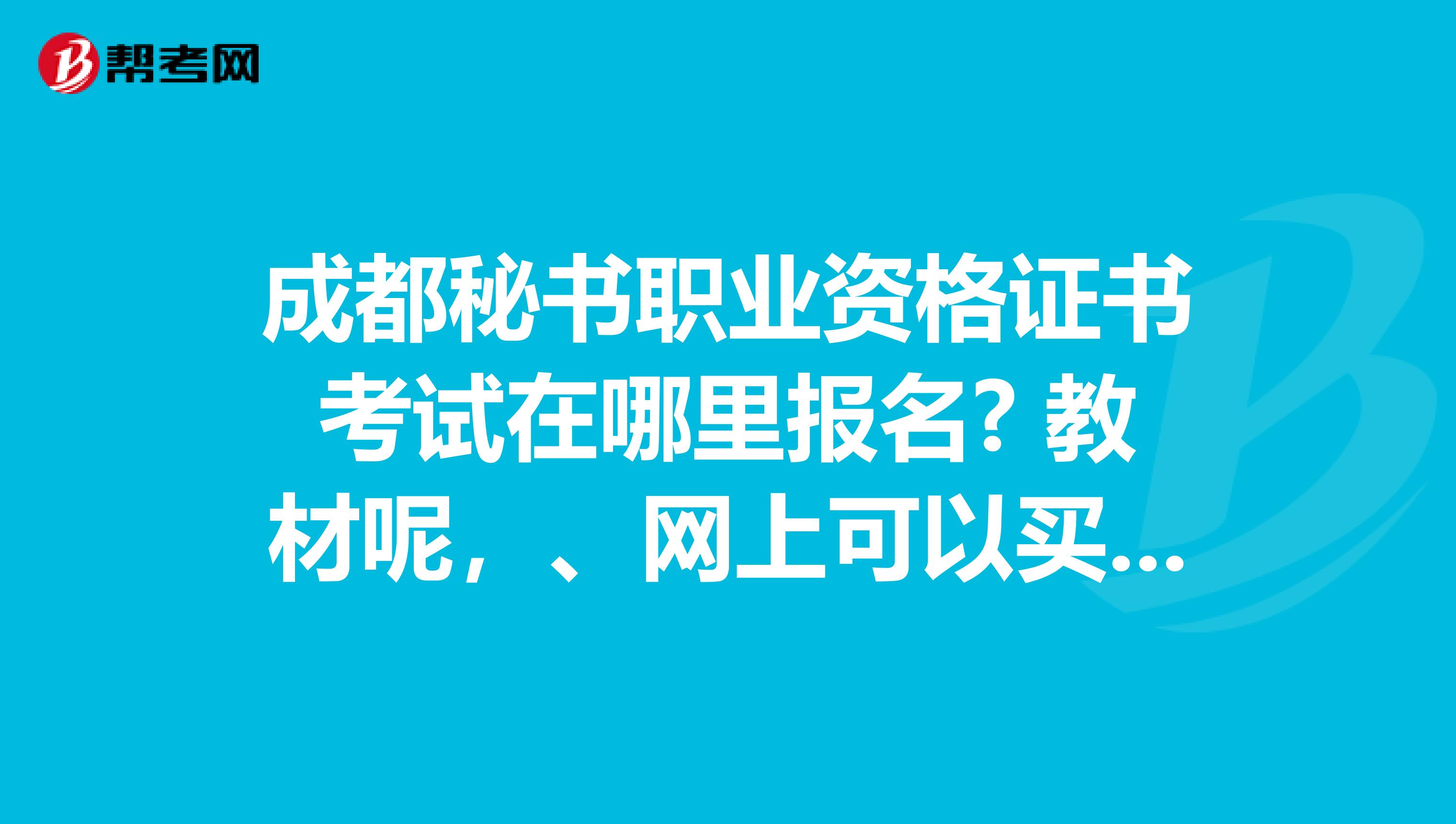 成都秘书职业资格证书考试在哪里报名? 教材呢，、网上可以买到吗？