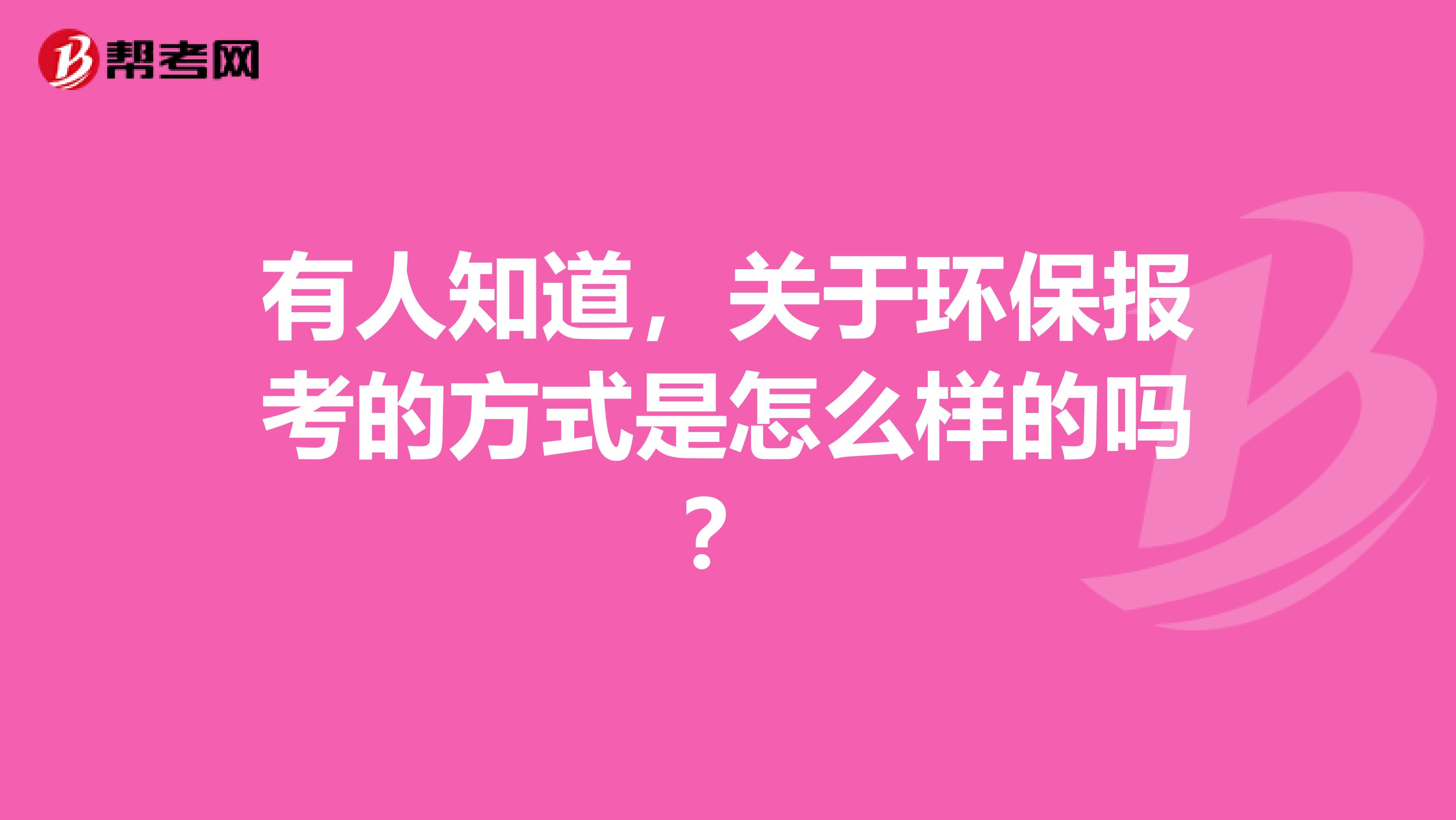 有人知道，关于环保报考的方式是怎么样的吗？