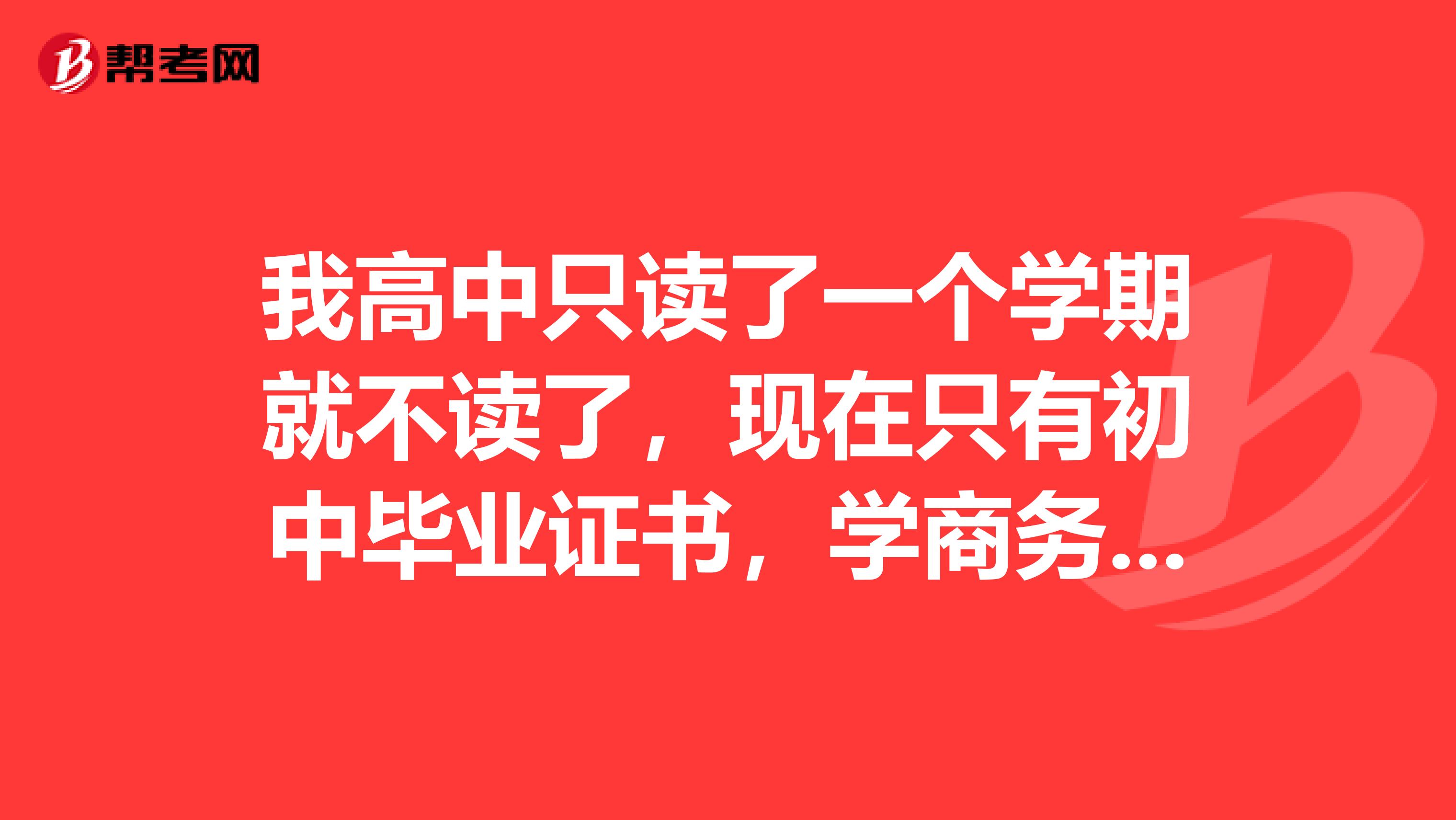 我高中只读了一个学期就不读了，现在只有初中毕业证书，学商务英语，不知道可不可以？？