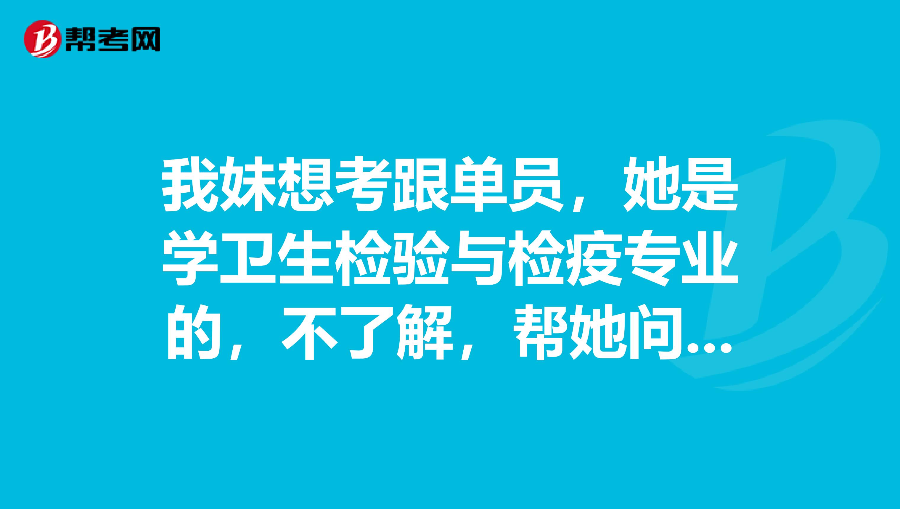 我妹想考跟单员，她是学卫生检验与检疫专业的，不了解，帮她问问跟单员是做什么的？谢谢