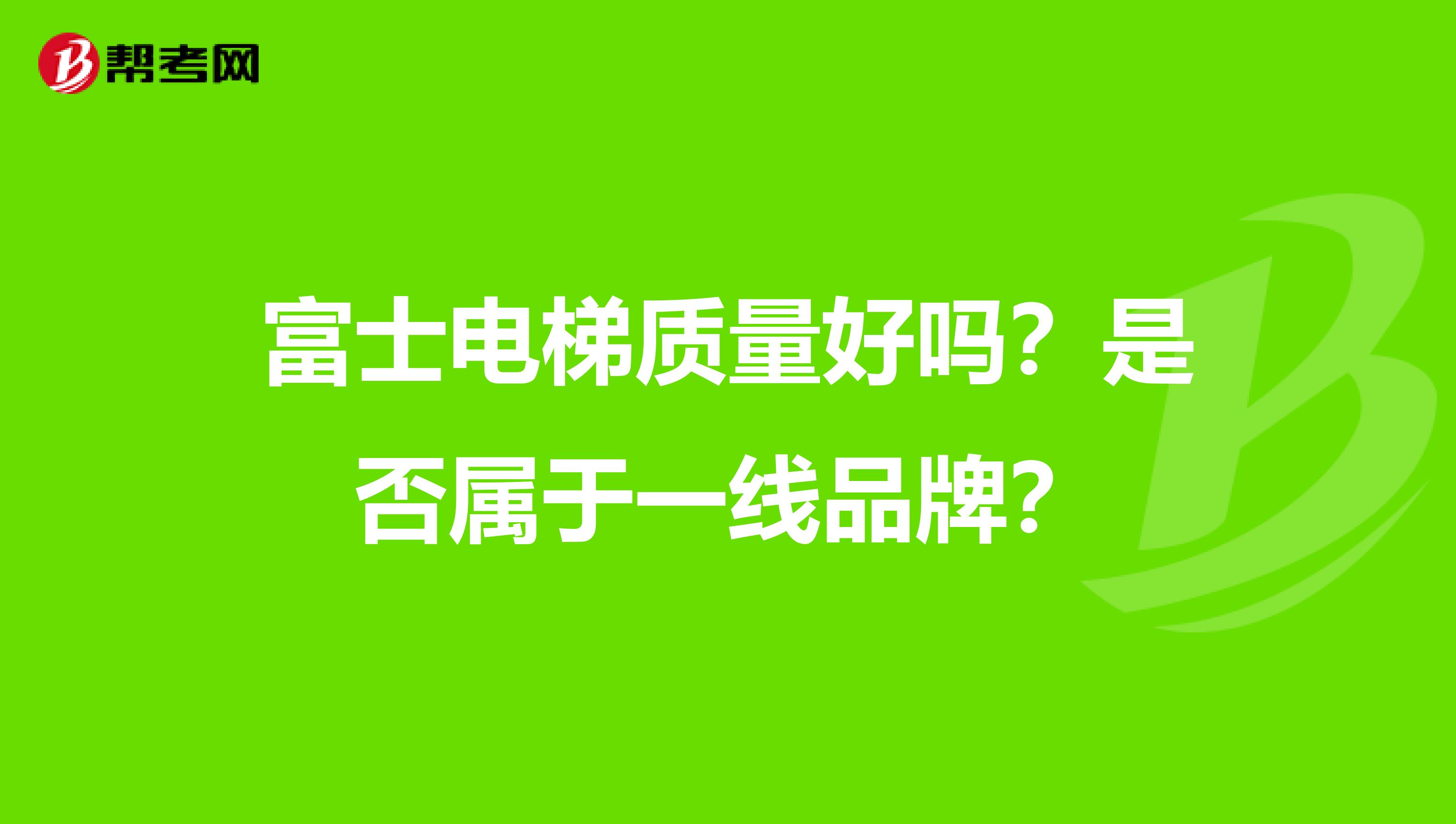 富士电梯质量好吗？是否属于一线品牌？