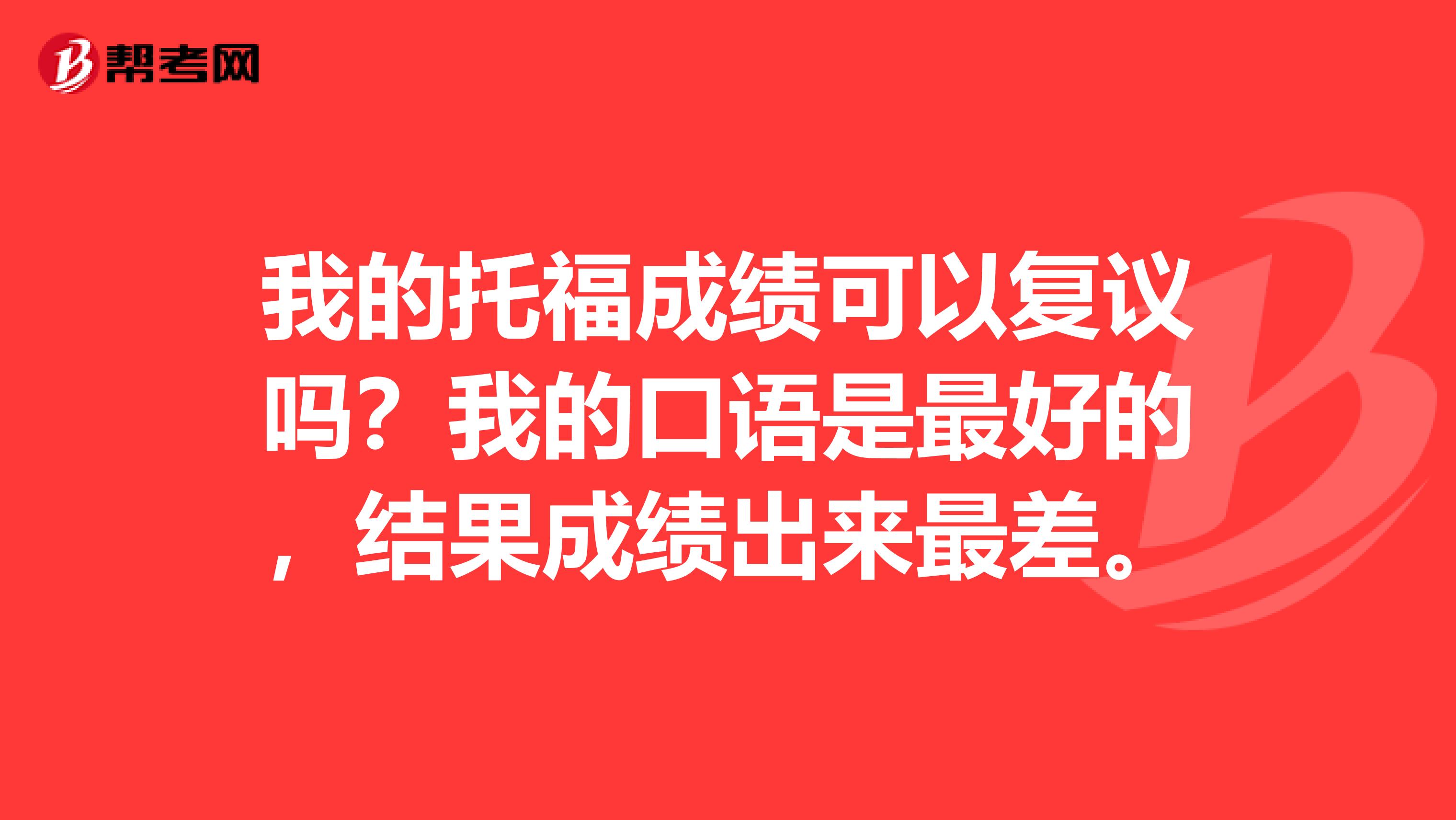 我的托福成绩可以复议吗?我的口语是最好的,结果成绩出来最差。