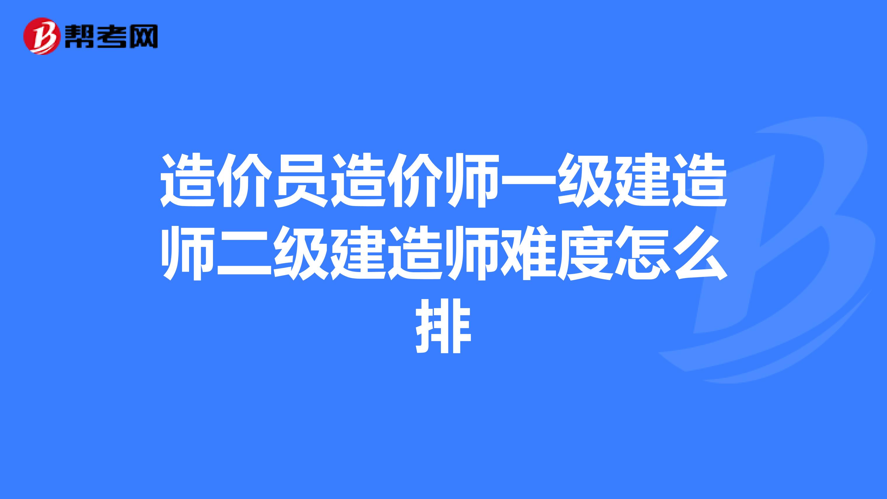 造价员造价师一级建造师二级建造师难度怎么排