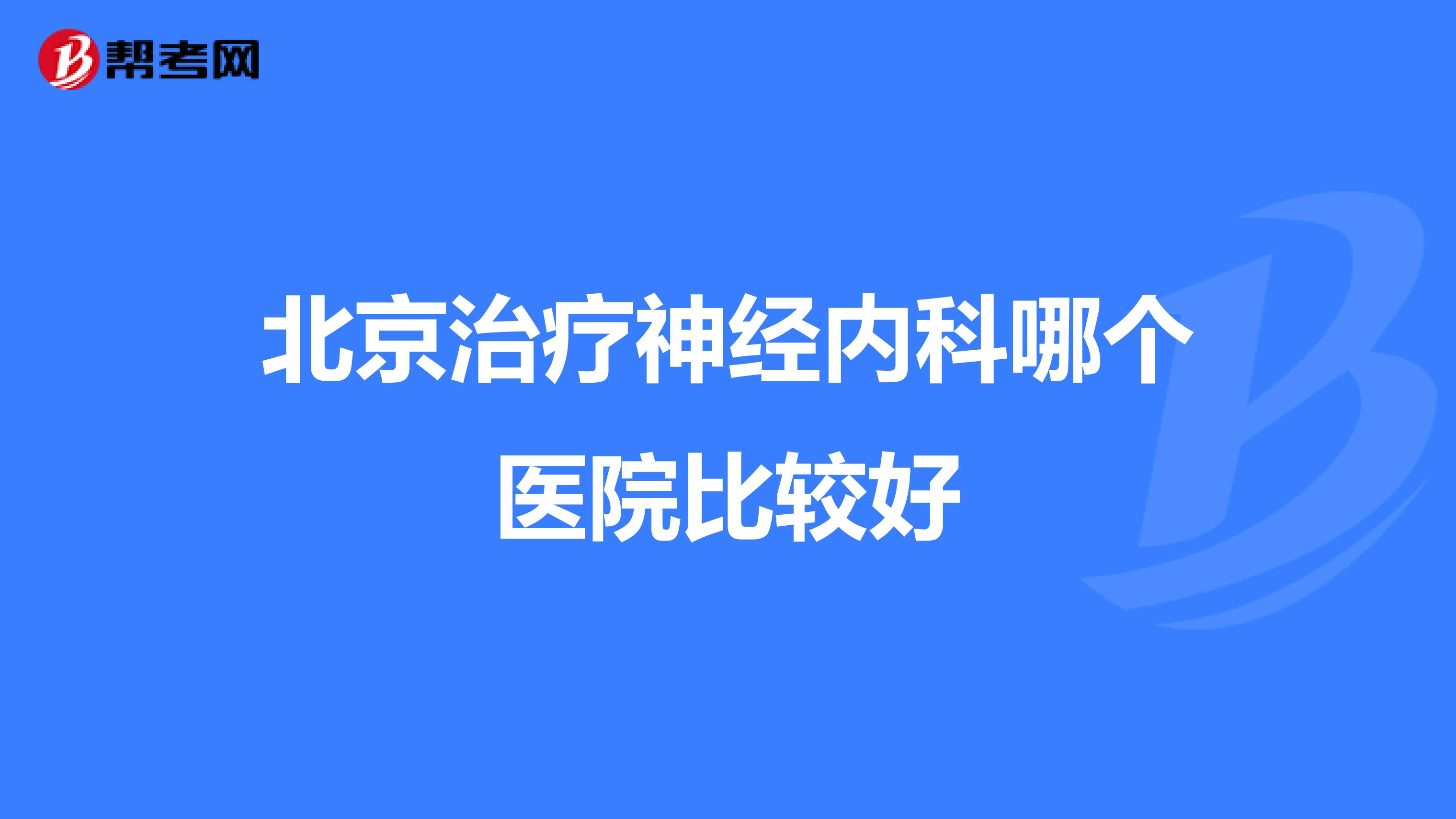 北京治疗神经内科哪个医院比较好