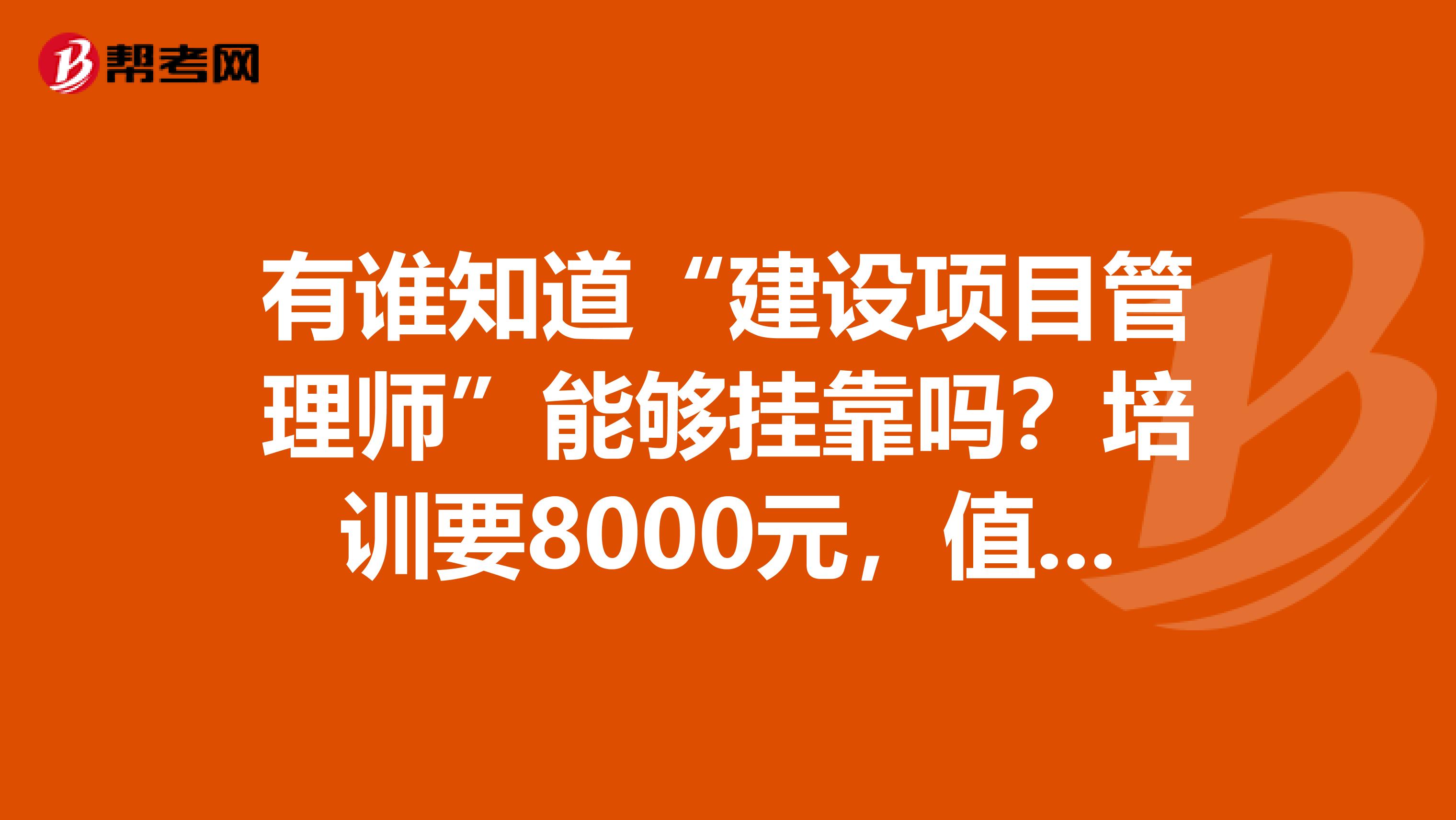 有谁知道“建设项目管理师”能够兼职吗?培训要8000元,值吗?